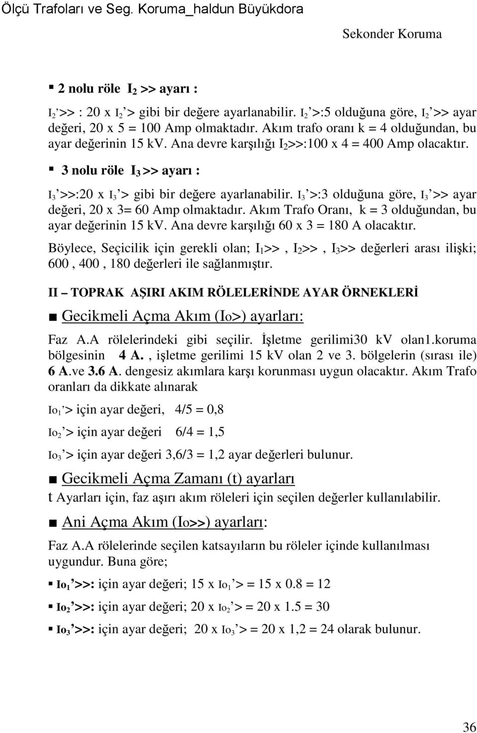 I >: olduğuna göre, I >> ayar değeri, 20 x = 60 Amp olmaktadır. Akım Trafo Oranı, k = olduğundan, bu ayar değerinin 1 kv. Ana devre karşılığı 60 x = 180 A olacaktır.