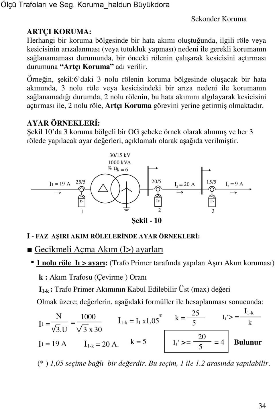 Örneğin, şekil:6 daki nolu rölenin koruma bölgesinde oluşacak bir hata akımında, nolu röle veya kesicisindeki bir arıza nedeni ile korumanın sağlanamadığı durumda, 2 nolu rölenin, bu hata akımını