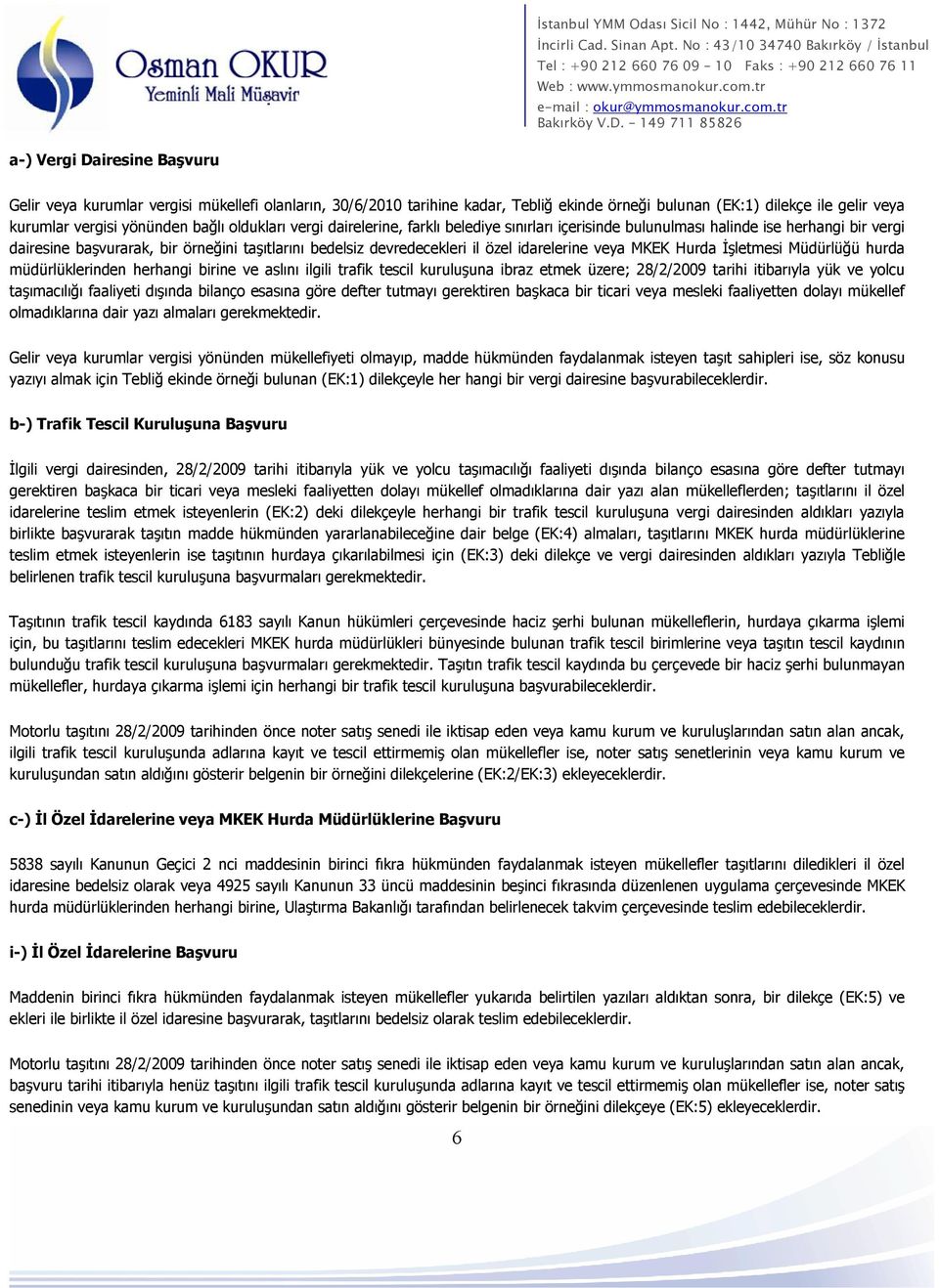 veya MKEK Hurda İşletmesi Müdürlüğü hurda müdürlüklerinden herhangi birine ve aslını ilgili trafik tescil kuruluşuna ibraz etmek üzere; 28/2/2009 tarihi itibarıyla yük ve yolcu taşımacılığı faaliyeti