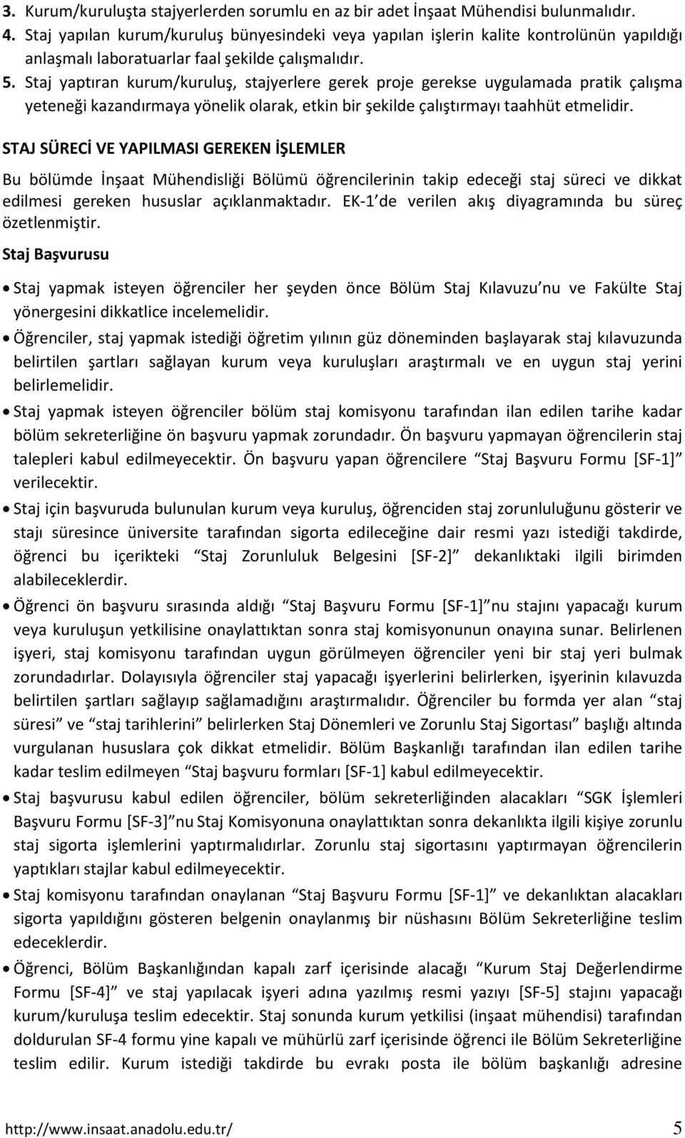 Staj yaptıran kurum/kuruluş, stajyerlere gerek proje gerekse uygulamada pratik çalışma yeteneği kazandırmaya yönelik olarak, etkin bir şekilde çalıştırmayı taahhüt etmelidir.