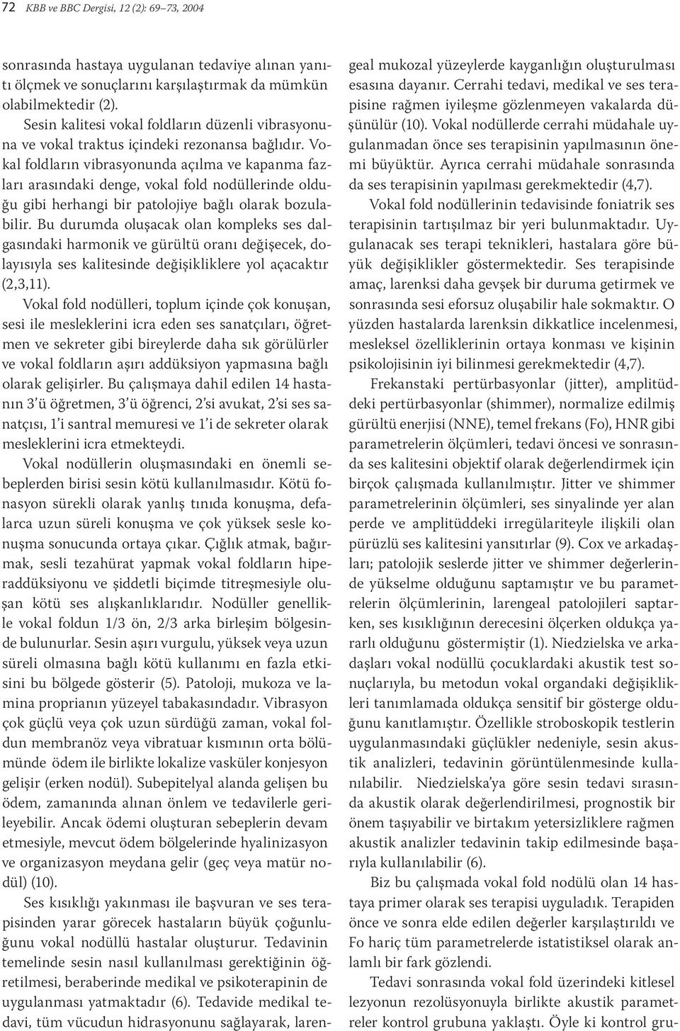 Vokal foldların vibrasyonunda açılma ve kapanma fazları arasındaki denge, vokal fold nodüllerinde olduğu gibi herhangi bir patolojiye bağlı olarak bozulabilir.