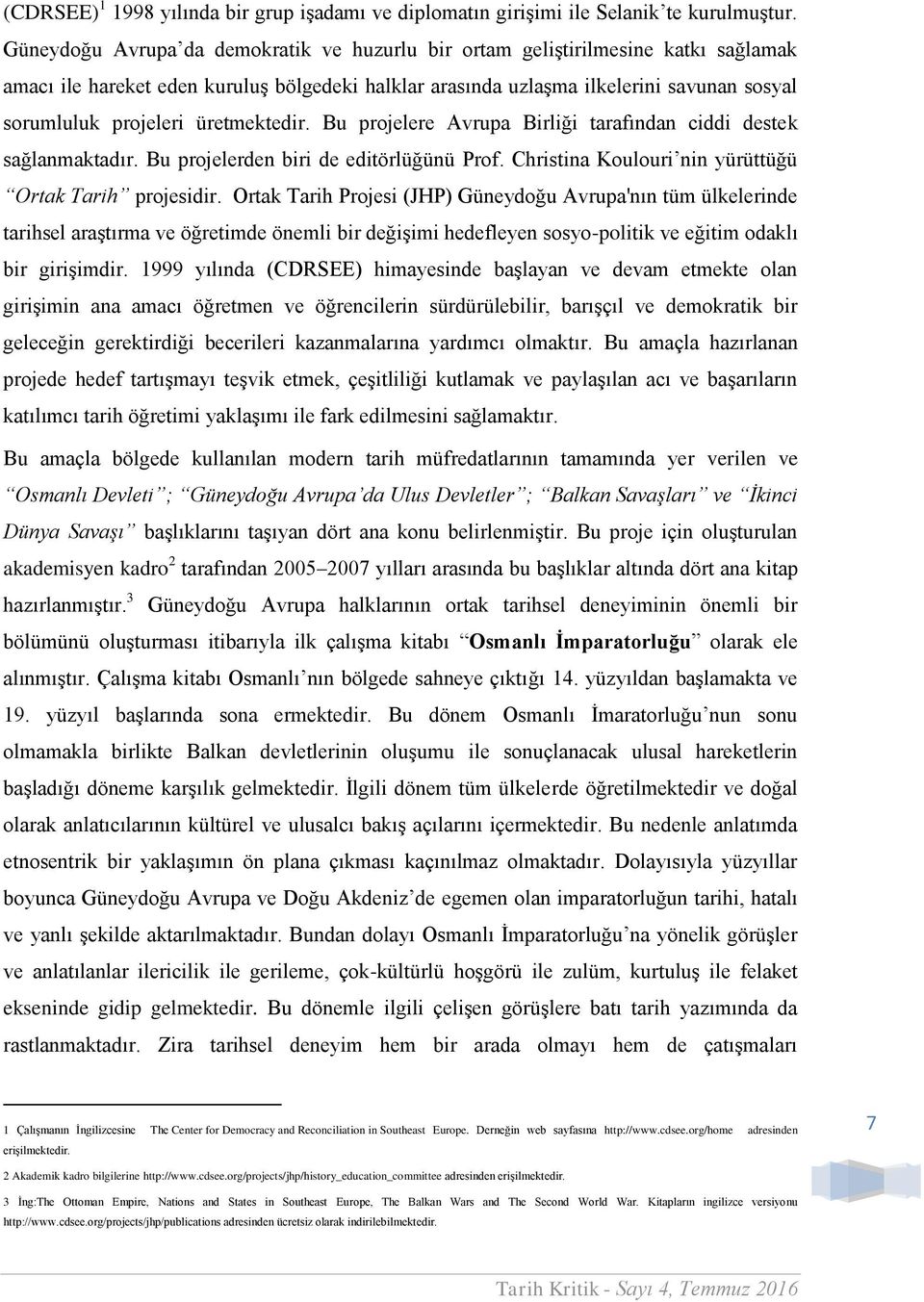 üretmektedir. Bu projelere Avrupa Birliği tarafından ciddi destek sağlanmaktadır. Bu projelerden biri de editörlüğünü Prof. Christina Koulouri nin yürüttüğü Ortak Tarih projesidir.