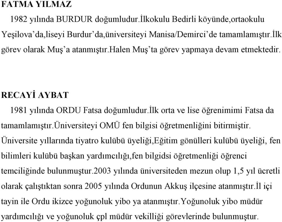 Üniversite yıllarında tiyatro kulübü üyeliği,eğitim gönülleri kulübü üyeliği, fen bilimleri kulübü başkan yardımcılığı,fen bilgidsi öğretmenliği öğrenci temciliğinde bulunmuştur.