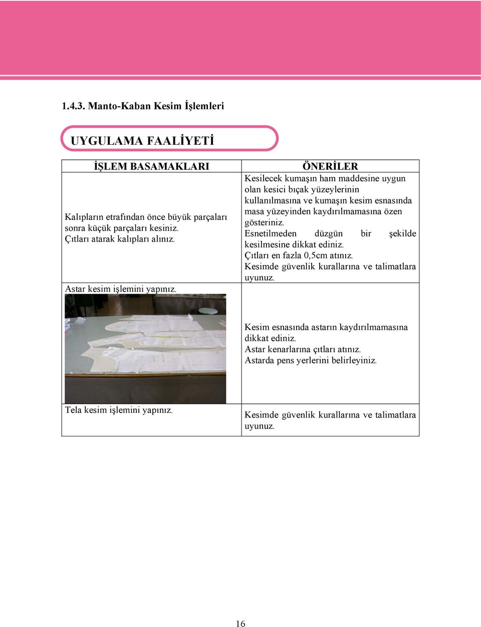 ÖNERİLER Kesilecek kumaşın ham maddesine uygun olan kesici bıçak yüzeylerinin kullanılmasına ve kumaşın kesim esnasında masa yüzeyinden kaydırılmamasına özen gösteriniz.