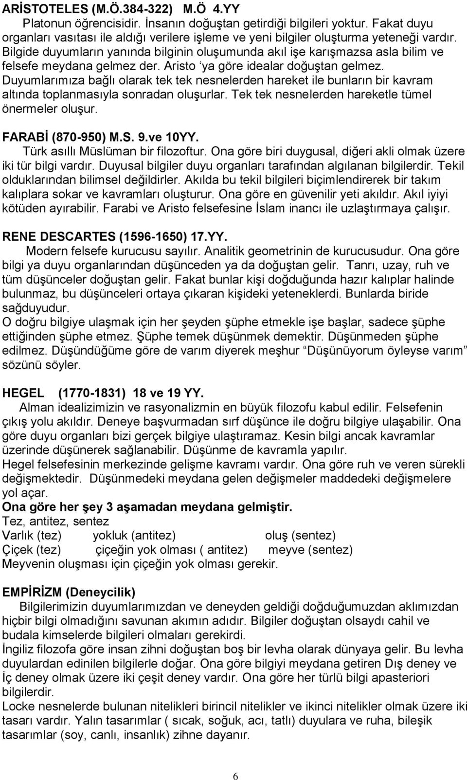 Bilgide duyumların yanında bilginin oluşumunda akıl işe karışmazsa asla bilim ve felsefe meydana gelmez der. Aristo ya göre idealar doğuştan gelmez.