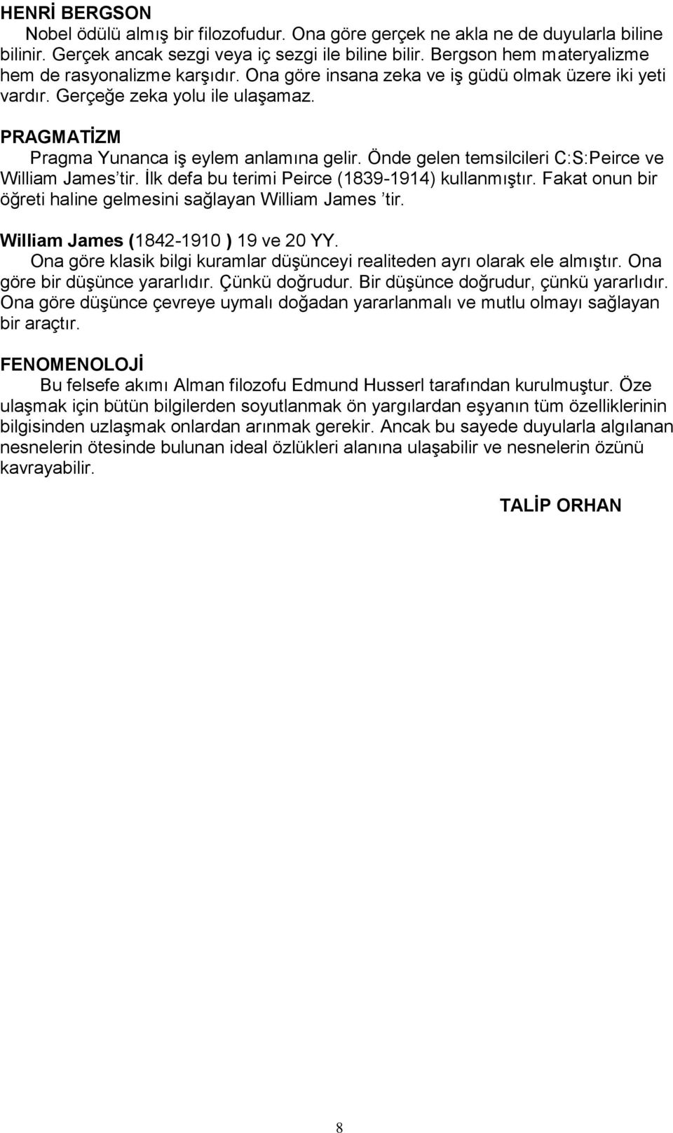 Önde gelen temsilcileri C:S:Peirce ve William James tir. İlk defa bu terimi Peirce (1839-1914) kullanmıştır. Fakat onun bir öğreti haline gelmesini sağlayan William James tir.