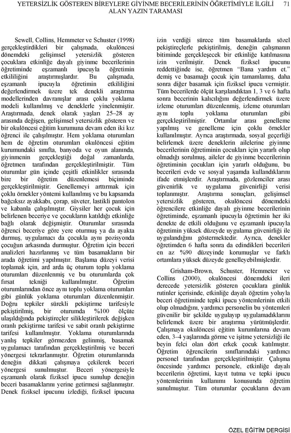 Bu çalışmada, eşzamanlı ipucuyla öğretimin etkililiğini değerlendirmek üzere tek denekli araştırma modellerinden davranışlar arası çoklu yoklama modeli kullanılmış ve deneklerle yinelenmiştir.