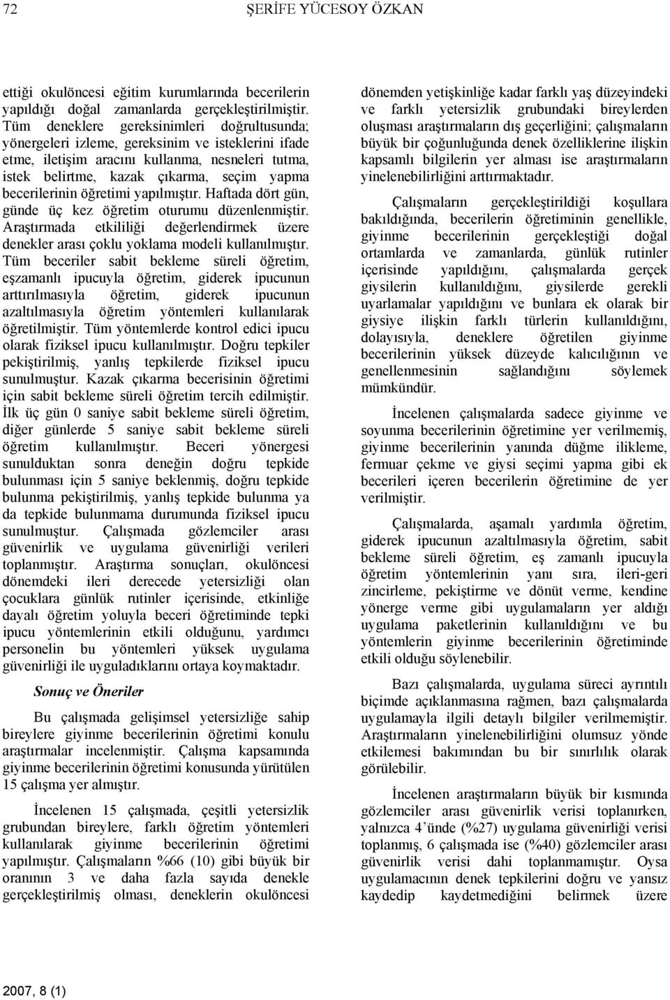 becerilerinin öğretimi yapılmıştır. Haftada dört gün, günde üç kez öğretim oturumu düzenlenmiştir. Araştırmada etkililiği değerlendirmek üzere denekler arası çoklu yoklama modeli kullanılmıştır.