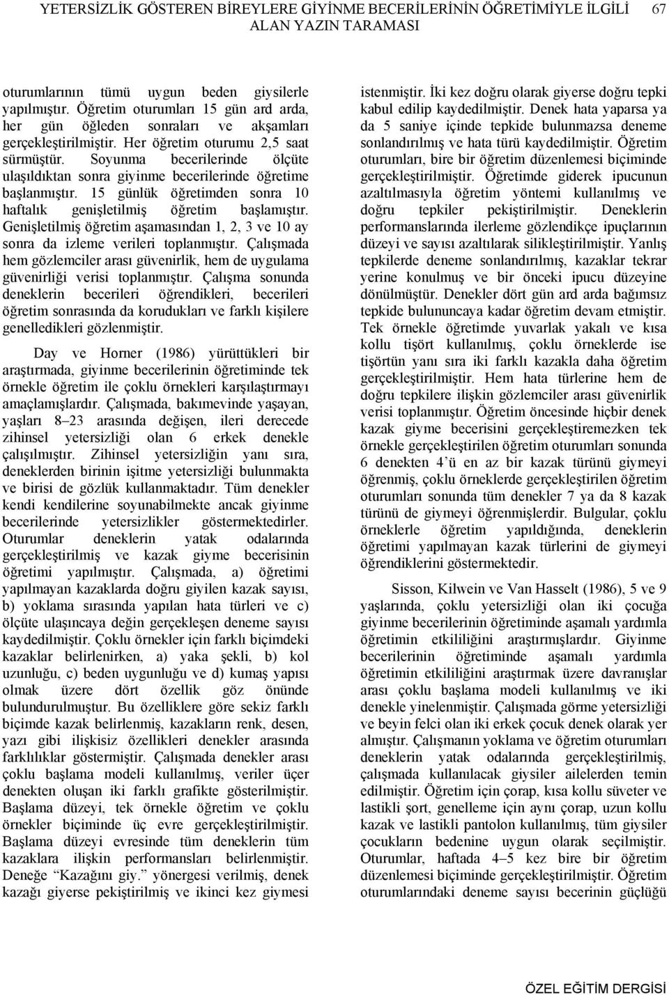 Soyunma becerilerinde ölçüte ulaşıldıktan sonra giyinme becerilerinde öğretime başlanmıştır. 15 günlük öğretimden sonra 10 haftalık genişletilmiş öğretim başlamıştır.