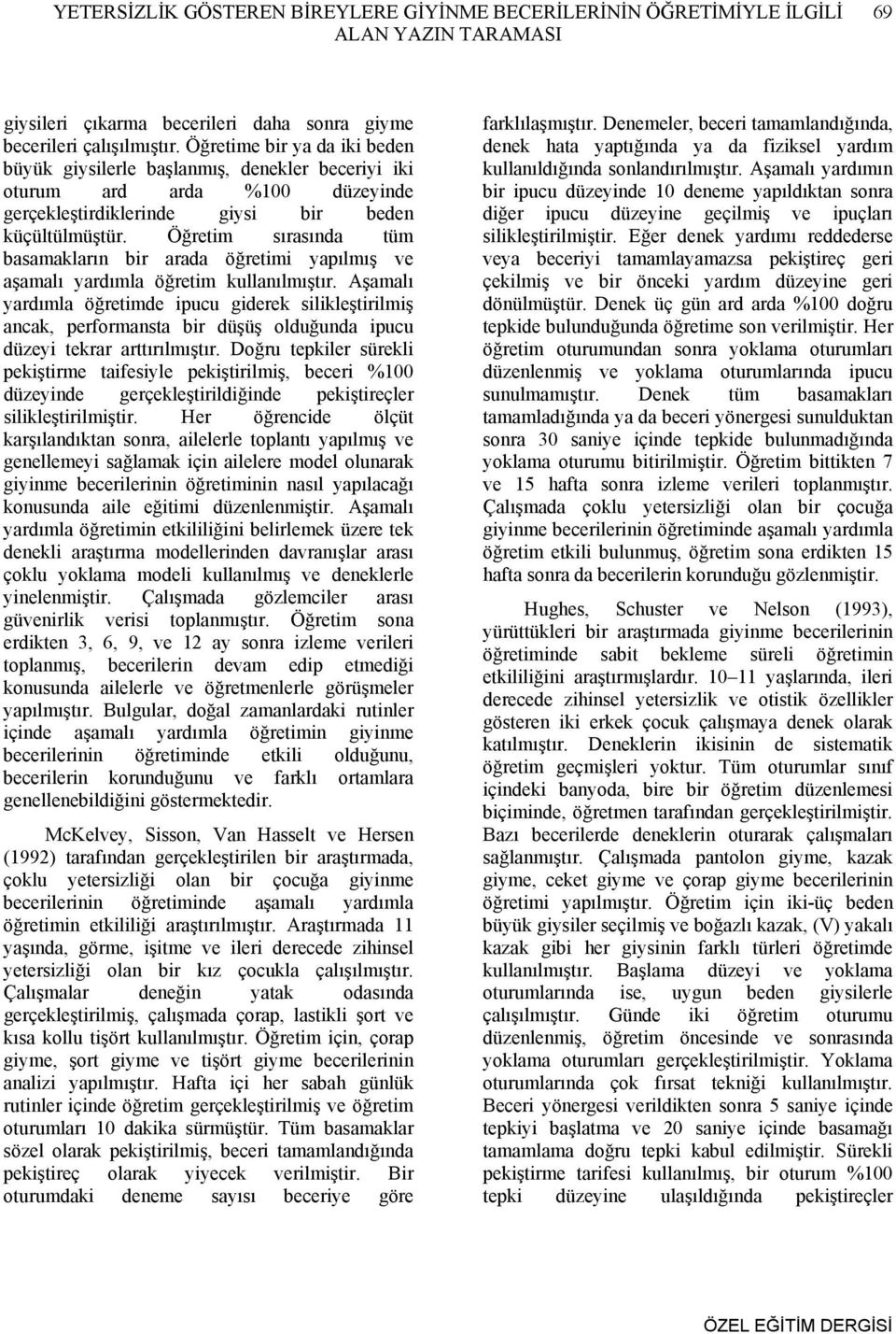 Öğretim sırasında tüm basamakların bir arada öğretimi yapılmış ve aşamalı yardımla öğretim kullanılmıştır.