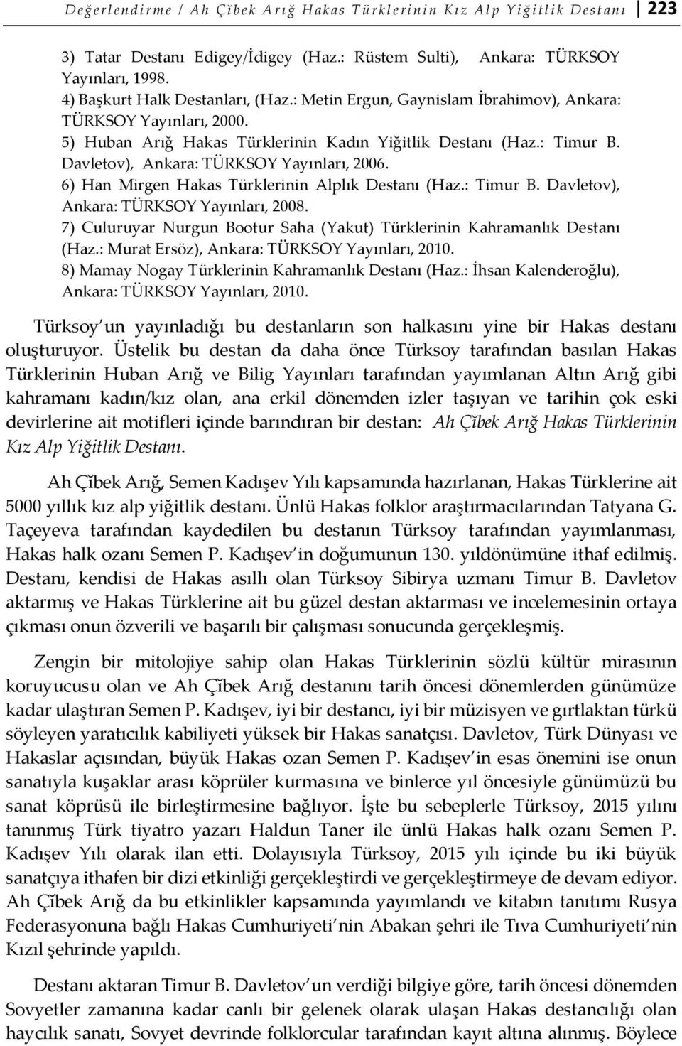 5) Huban Arığ Hakas Türklerinin Kadın Yiğitlik Destanı (Haz.: Timur B. Davletov), Ankara: TÜRKSOY Yayınları, 2006. 6) Han Mirgen Hakas Türklerinin Alplık Destanı (Haz.: Timur B. Davletov), Ankara: TÜRKSOY Yayınları, 2008.