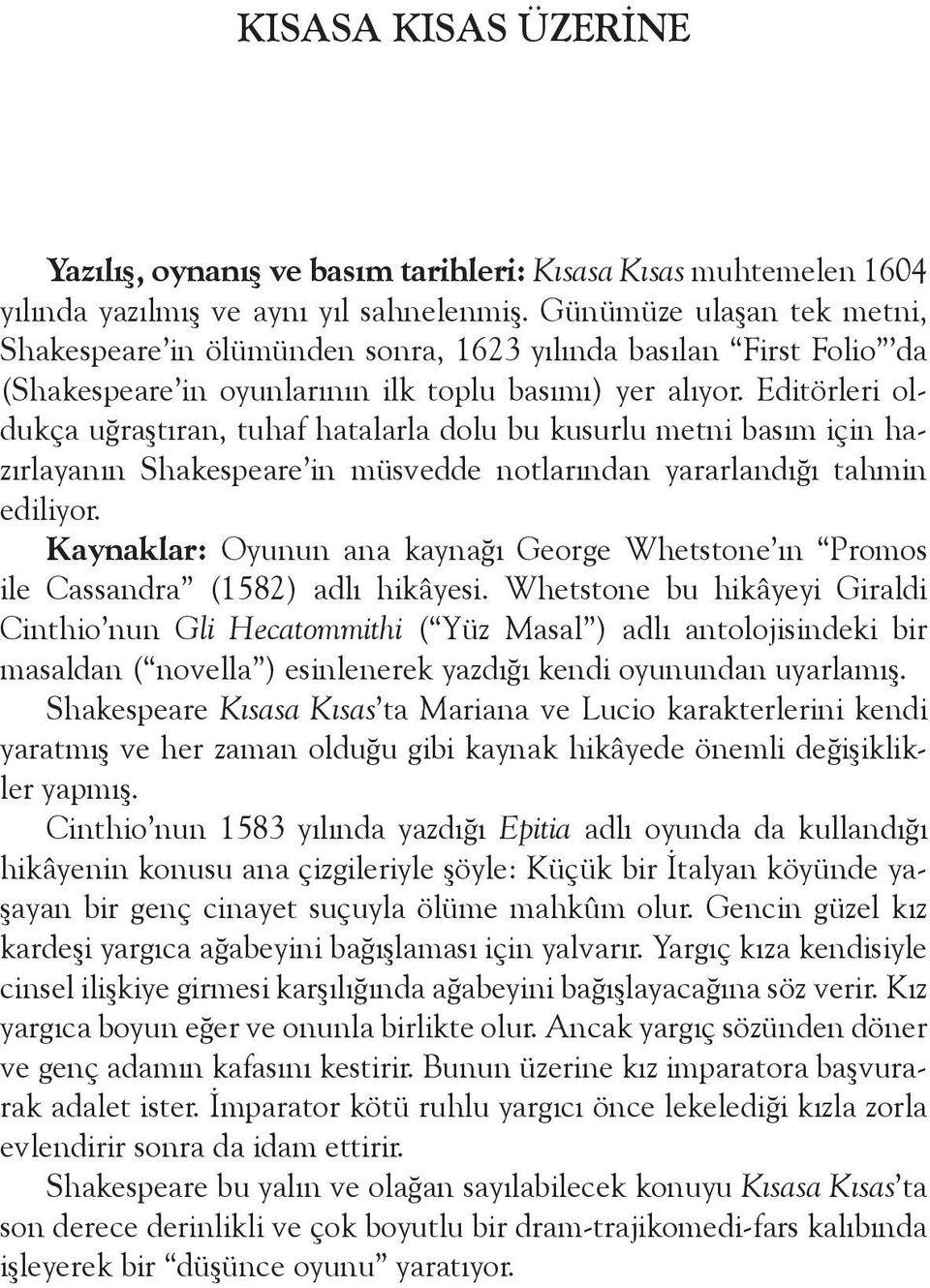 Editörleri oldukça uğraştıran, tuhaf hatalarla dolu bu kusurlu metni basım için hazırlayanın Shakespeare in müsvedde notlarından yararlandığı tahmin ediliyor.