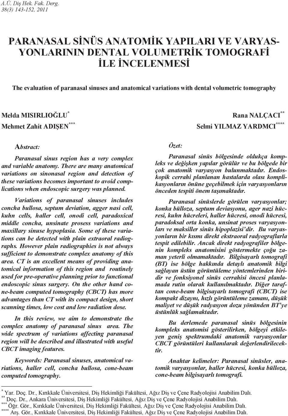 volumetric tomography Melda MISIRLIO LU * Rana NALÇACI ** Mehmet Zahit ADI EN *** Selmi YILMAZ YARDMCI **** Abstract: Paranasal sinus region has a very complex and variable anatomy.