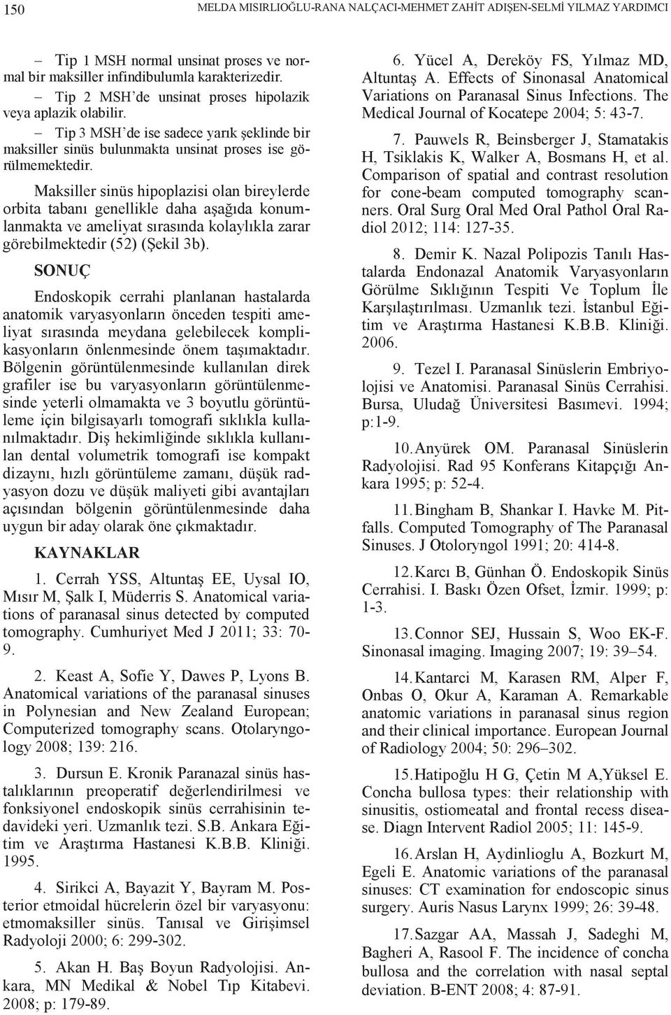 Maksiller sinüs hipoplazisi olan bireylerde orbita tabanı genellikle daha a a ıda konumlanmakta ve ameliyat sırasında kolaylıkla zarar görebilmektedir (52) ( ekil 3b).