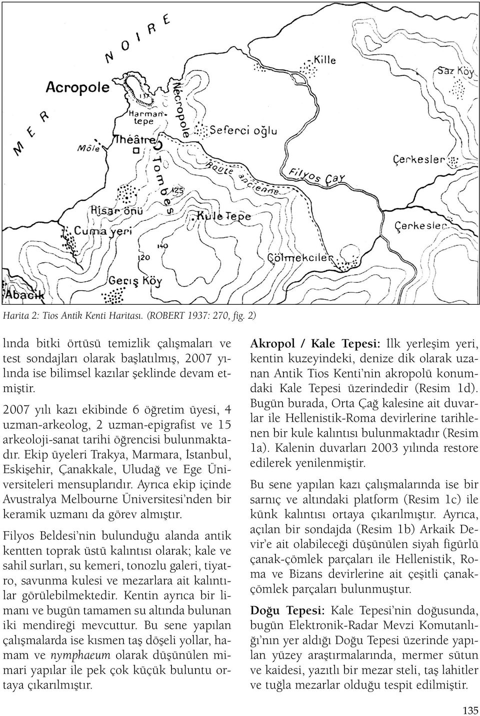 2007 yılı kazı ekibinde 6 öğretim üyesi, 4 uzman-arkeolog, 2 uzman-epigrafist ve 15 arkeoloji-sanat tarihi öğrencisi bulunmaktadır.