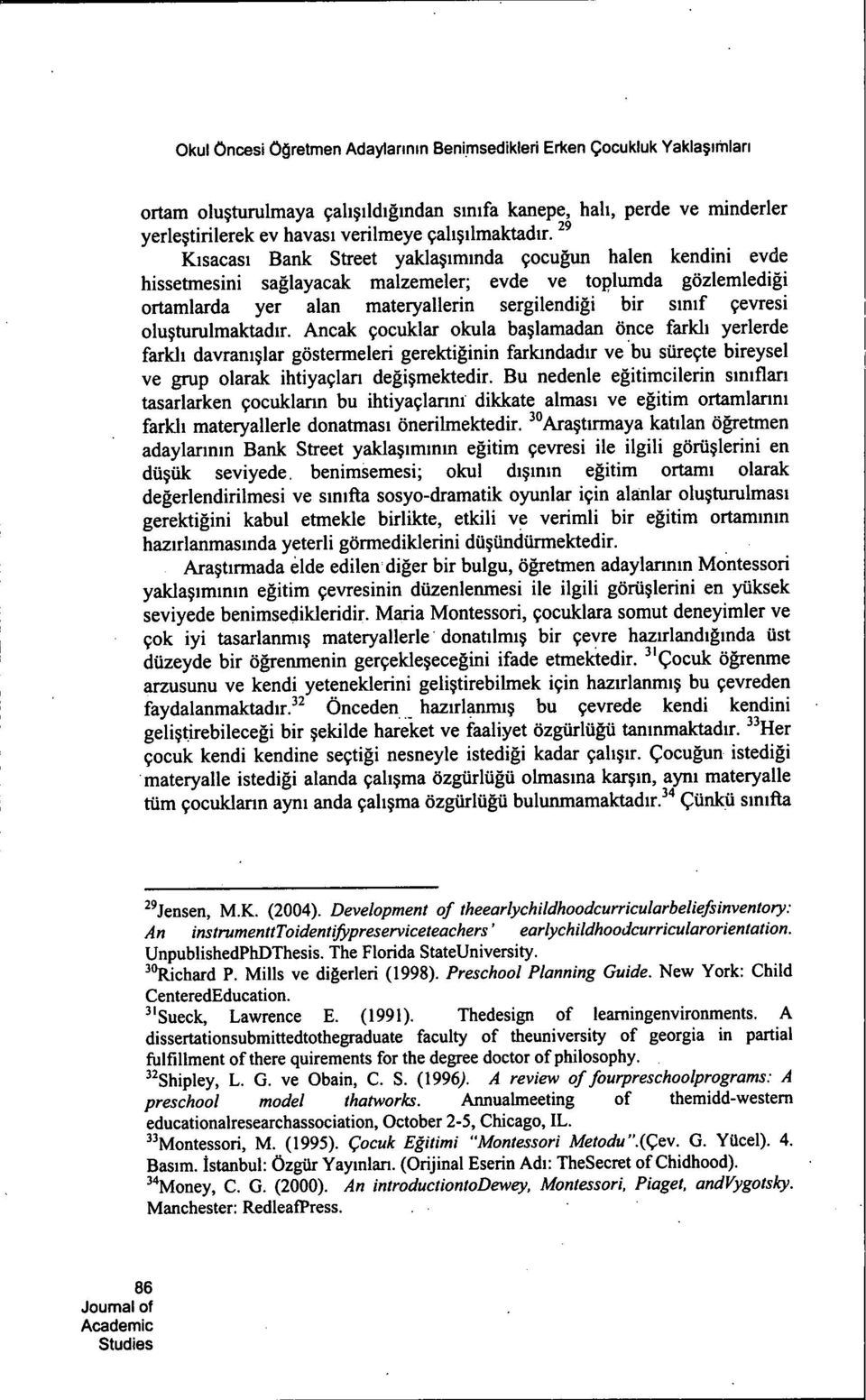 ^' Kisacasi Bank Street yaklaçiminda çocugun halen kendini evde hissetmesini saglayacak malzemeler; evde ve toplumda gözlemledigi ortamlarda yer alan materyallerin sergilendigi bir sinif çevresi