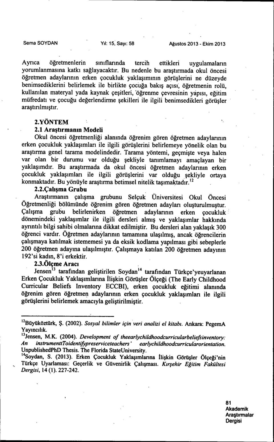 materyal yada kaynak çeçitleri, ögrenme çevresinin yápisi, egitim müfredati ve çocugu degerlendirme çekilleri ile ilgili benimsedikleri görücler araçtinlrmçtir. 2.YÖNTEM 2.