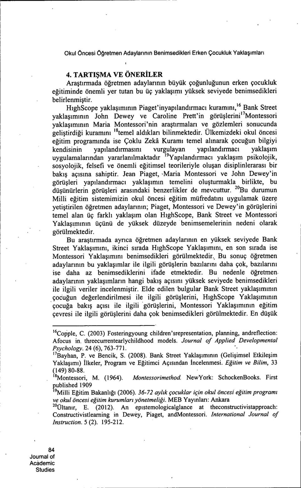 HighScope yaklaçiminin Piaget'inyapilandirmaci kuramini,'^ Bank Street yaklaçiminin John Dewey ve Caroline Prett'in görüclerini'^montessori yaklaçiminin Maria Montessori'nin araçtirmalari ve