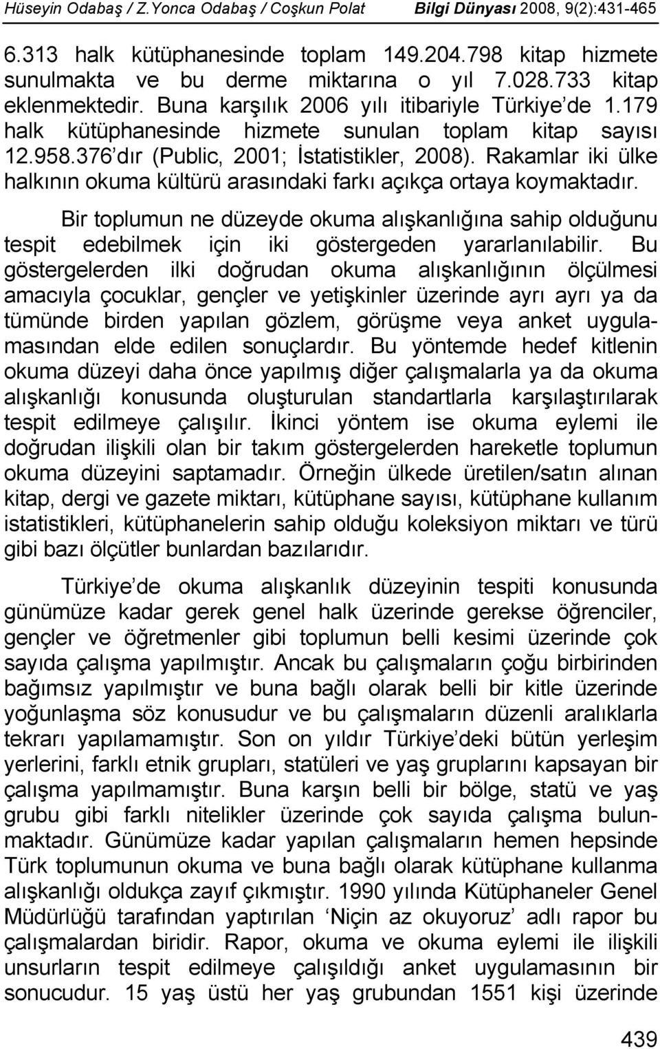 Rakamlar iki ülke halkının okuma kültürü arasındaki farkı açıkça ortaya koymaktadır. Bir toplumun ne düzeyde okuma alışkanlığına sahip olduğunu tespit edebilmek için iki göstergeden yararlanılabilir.