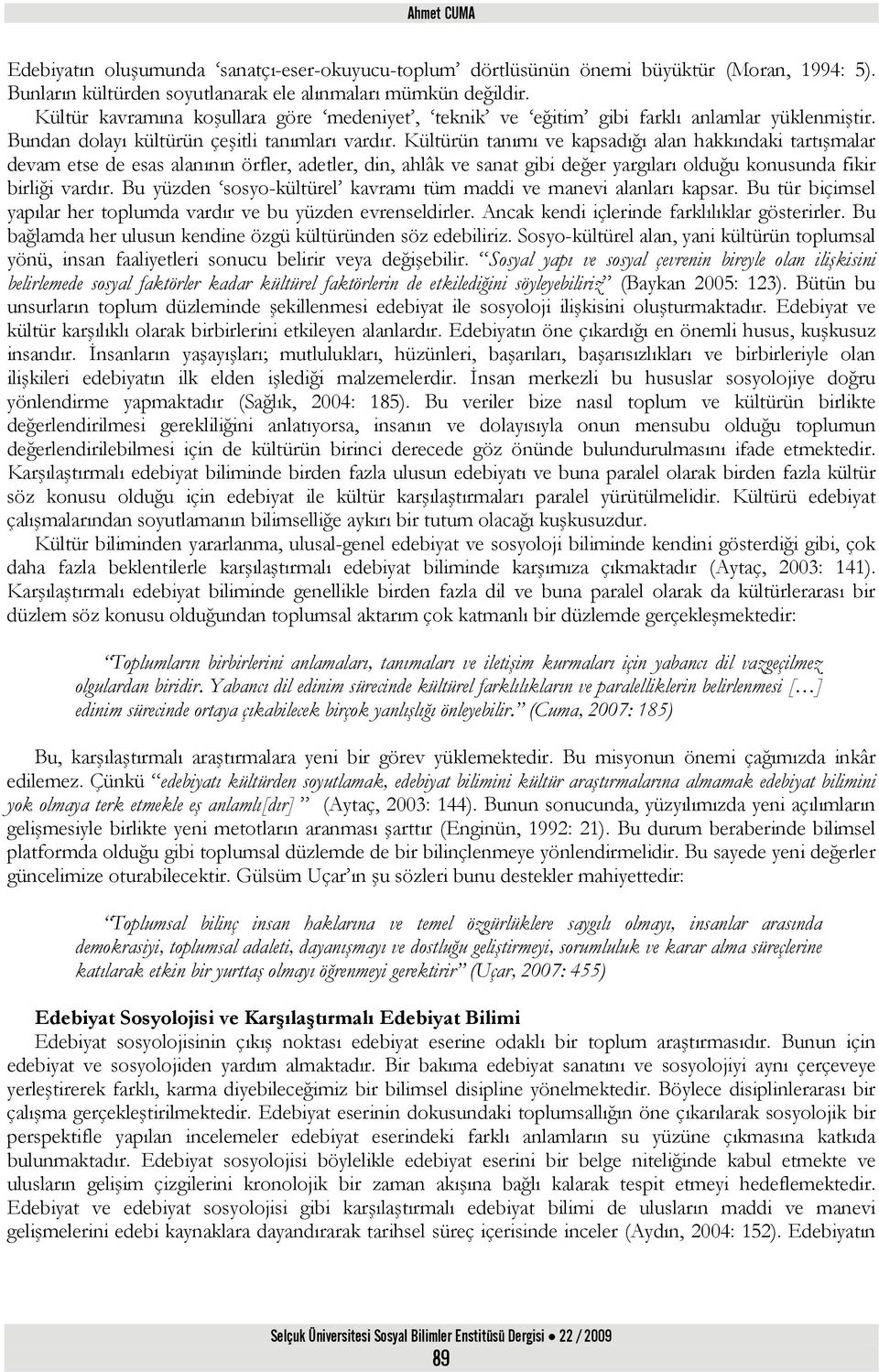 Kültürün tanımı ve kapsadığı alan hakkındaki tartışmalar devam etse de esas alanının örfler, adetler, din, ahlâk ve sanat gibi değer yargıları olduğu konusunda fikir birliği vardır.