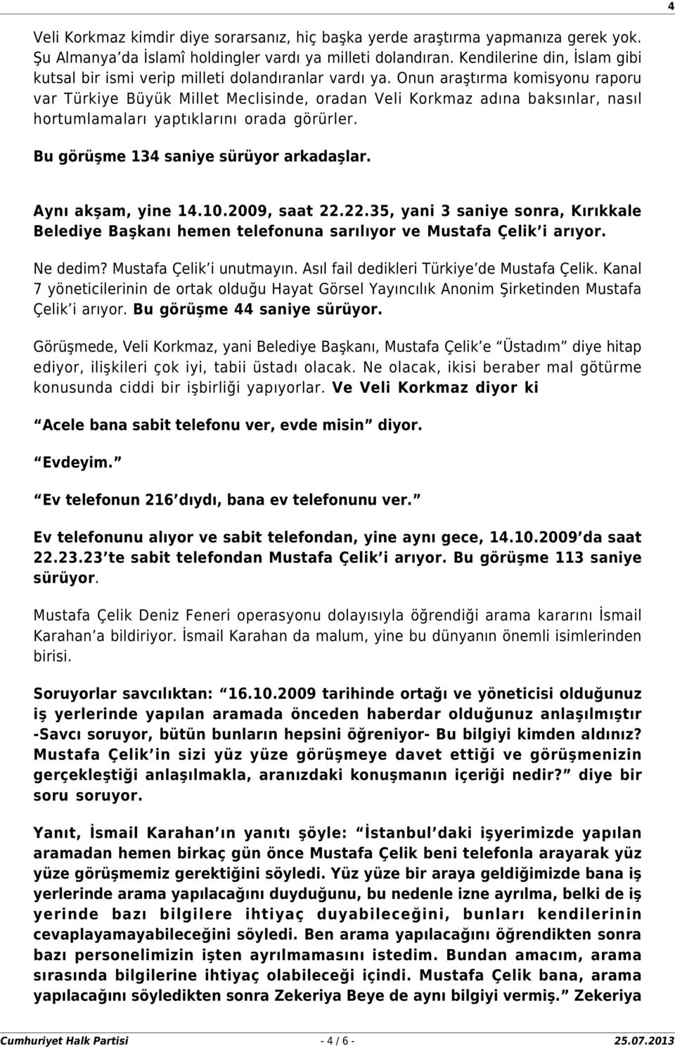 Onun araştırma komisyonu raporu var Türkiye Büyük Millet Meclisinde, oradan Veli Korkmaz adına baksınlar, nasıl hortumlamaları yaptıklarını orada görürler. Bu görüşme 134 saniye sürüyor arkadaşlar.