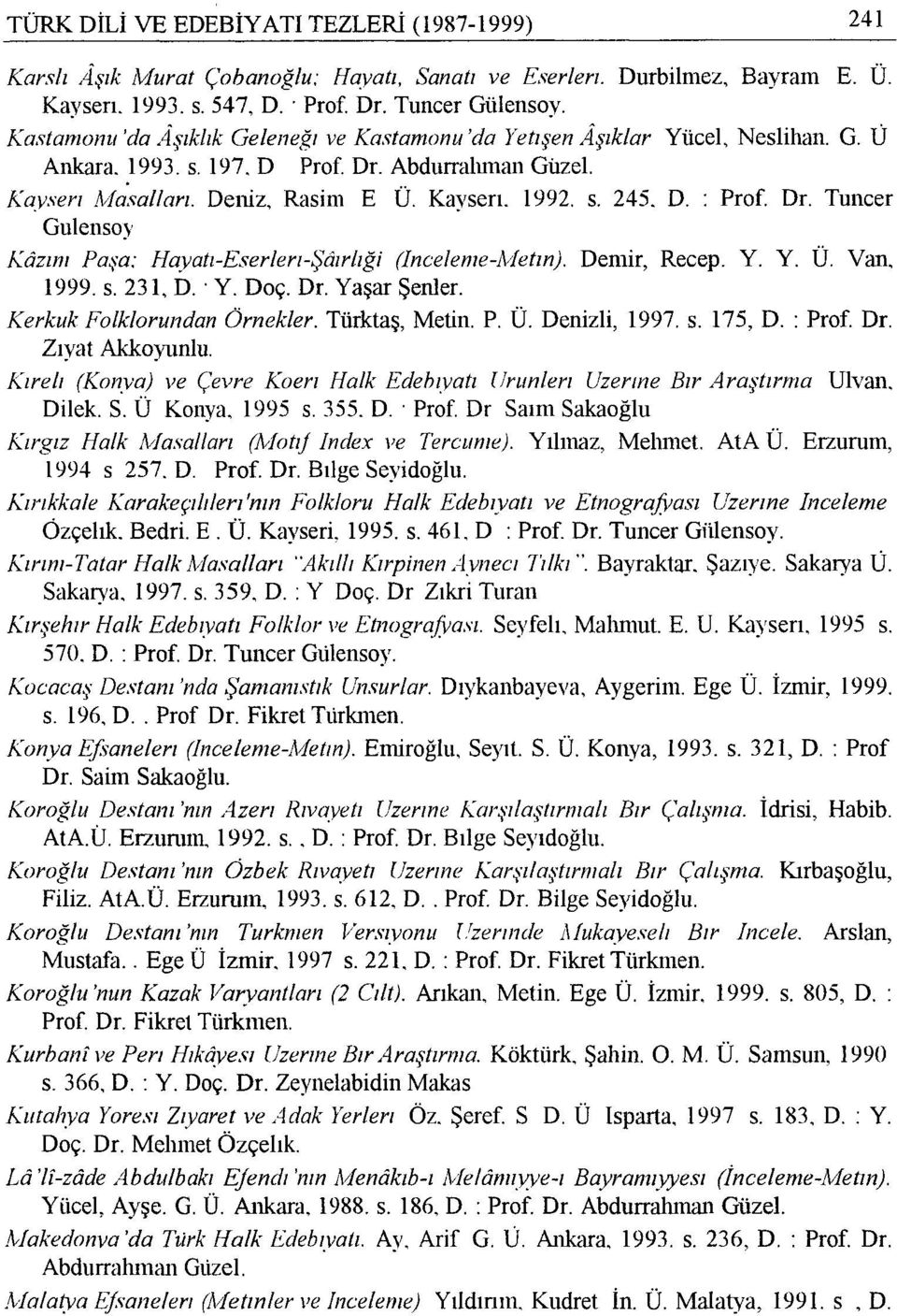 D. : Prof. Dr. Tuncer Gulensoy Kazını Paşa: Hayatı-Eserlerı-Şôırlıği (Inceleme-Metm). Demir, Recep. Y. Y. Ü. Van. 1999. s. 231, D. Y. Doç. Dr. Yaşar Şenler. Kerkuk Folklorundan Örnekler.