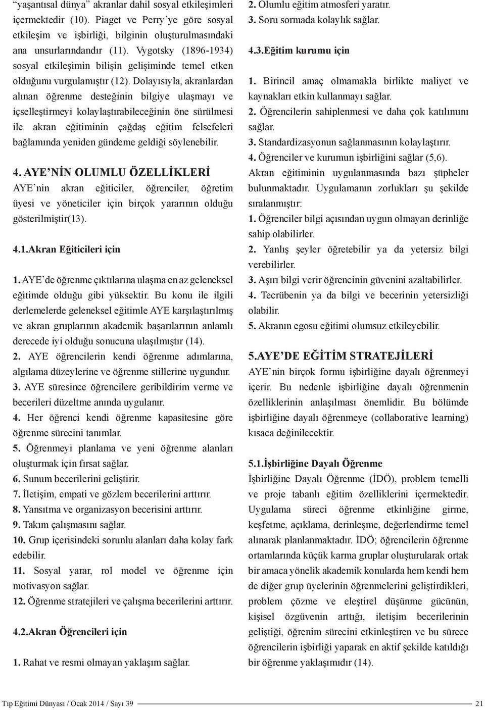 Dolayısıyla, akranlardan alınan öğrenme desteğinin bilgiye ulaşmayı ve içselleştirmeyi kolaylaştırabileceğinin öne sürülmesi ile akran eğitiminin çağdaş eğitim felsefeleri bağlamında yeniden gündeme