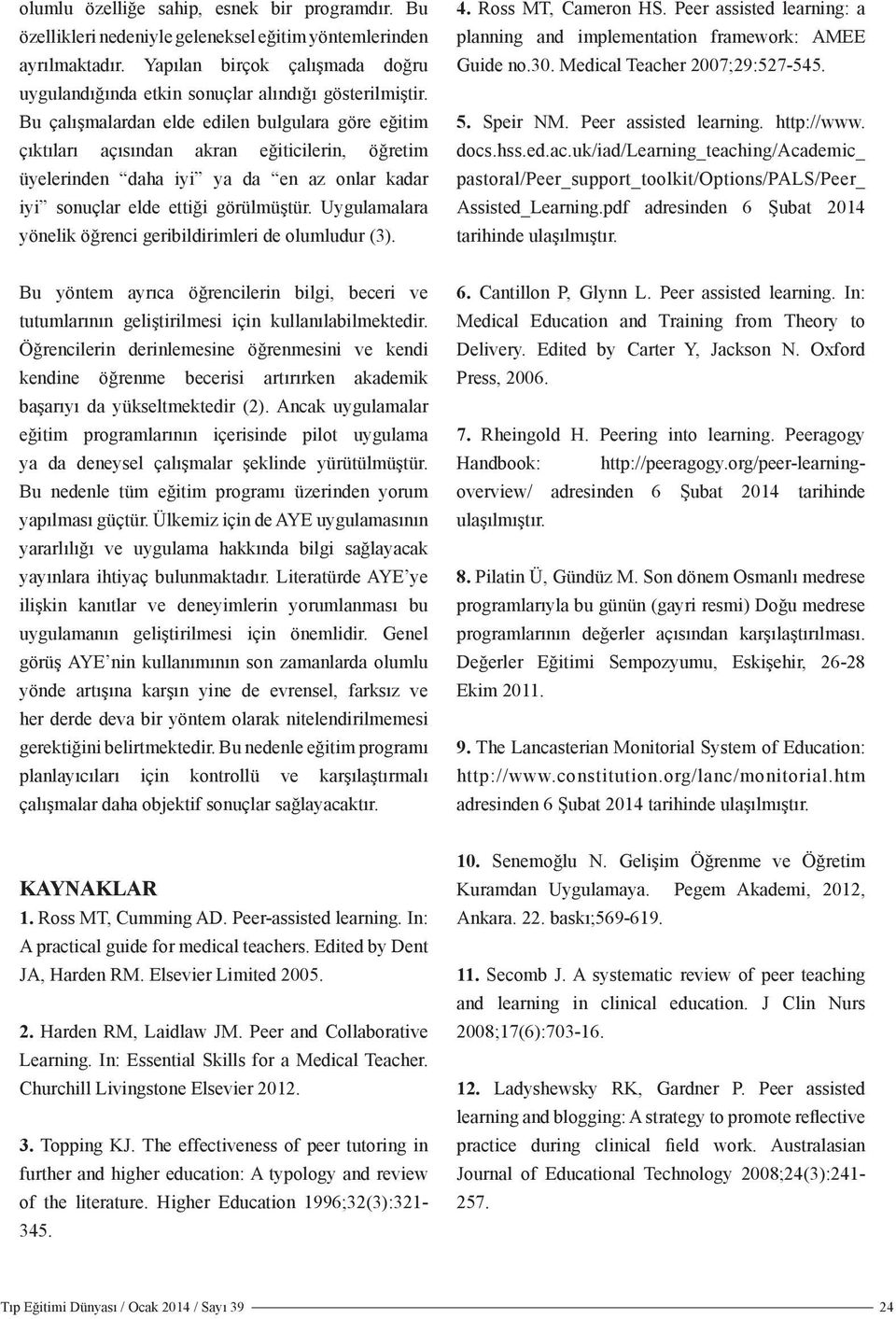 Bu çalışmalardan elde edilen bulgulara göre eğitim çıktıları açısından akran eğiticilerin, öğretim üyelerinden daha iyi ya da en az onlar kadar iyi sonuçlar elde ettiği görülmüştür.