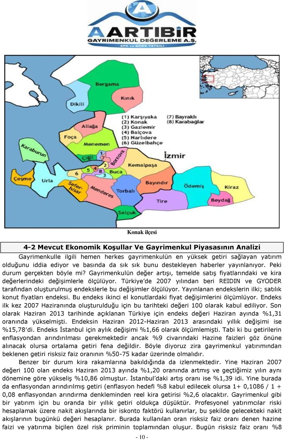 Türkiye de 2007 yılından beri REIDIN ve GYODER tarafından oluşturulmuş endekslerle bu değişimler ölçülüyor. Yayınlanan endekslerin ilki; satılık konut fiyatları endeksi.