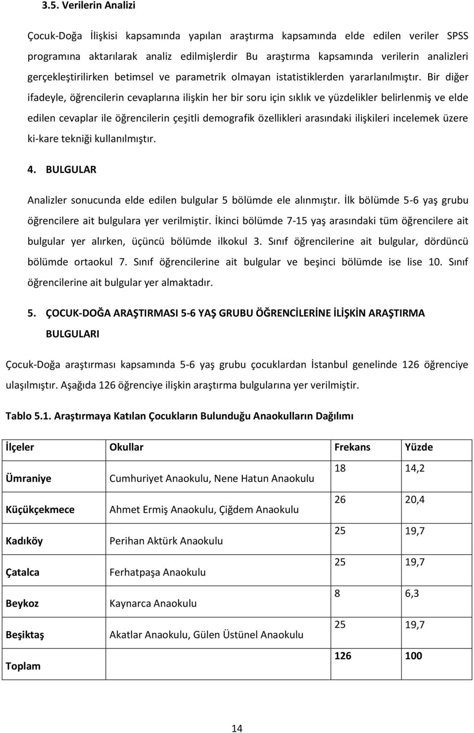 Bir diğer ifadeyle, öğrencilerin cevaplarına ilişkin her bir soru için sıklık ve yüzdelikler belirlenmiş ve elde edilen cevaplar ile öğrencilerin çeşitli demografik özellikleri arasındaki ilişkileri