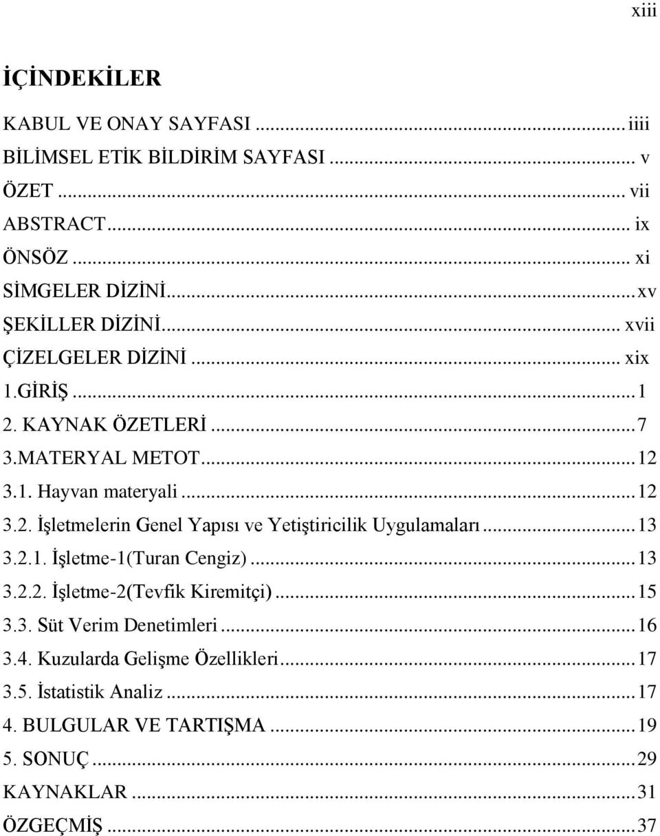 .. 13 3.2.1. ĠĢletme-1(Turan Cengiz)... 13 3.2.2. ĠĢletme-2(Tevfik Kiremitçi)... 15 3.3. Süt Verim Denetimleri... 16 3.4. Kuzularda GeliĢme Özellikleri.