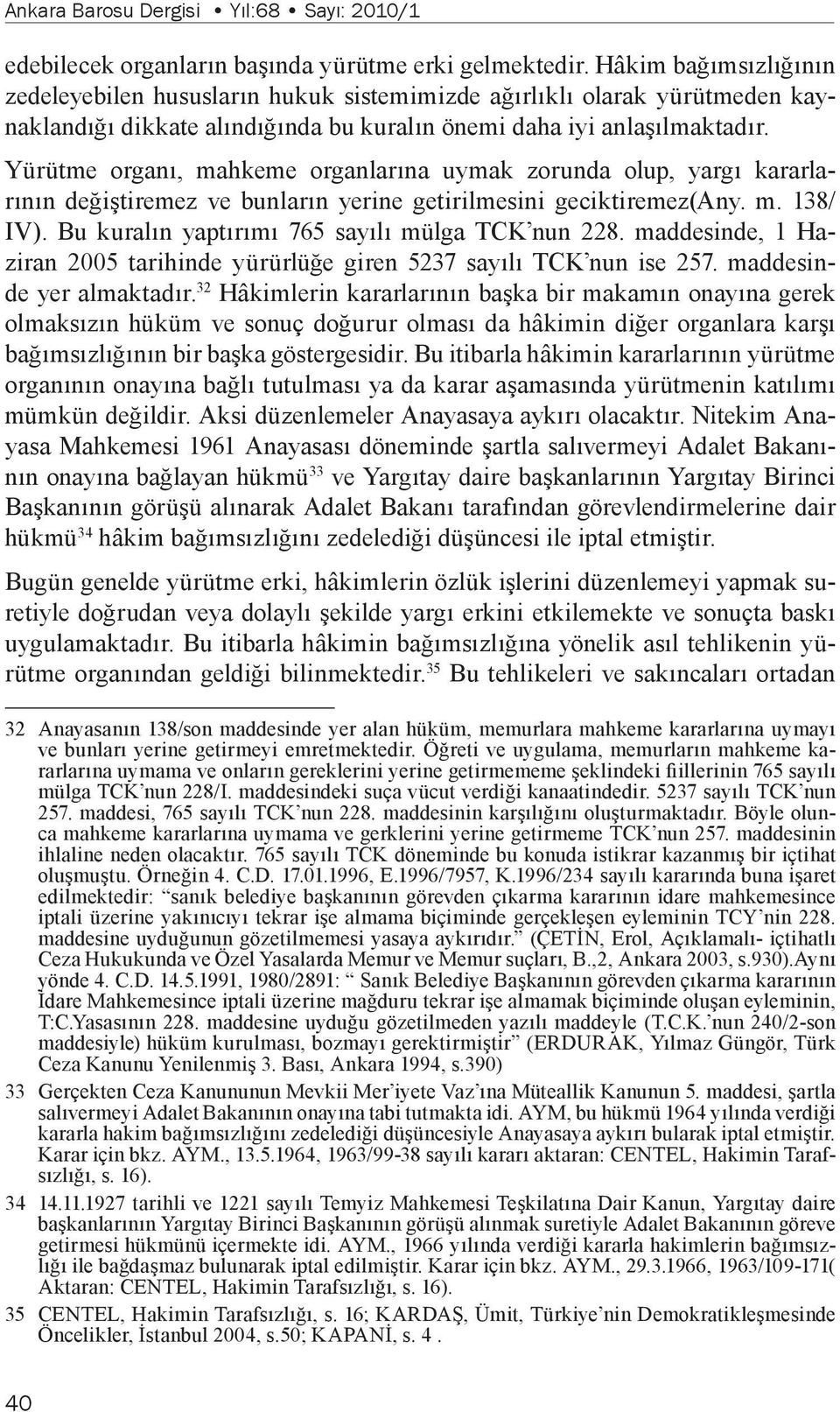 Yürütme organı, mahkeme organlarına uymak zorunda olup, yargı kararlarının değiştiremez ve bunların yerine getirilmesini geciktiremez(any. m. 138/ IV).