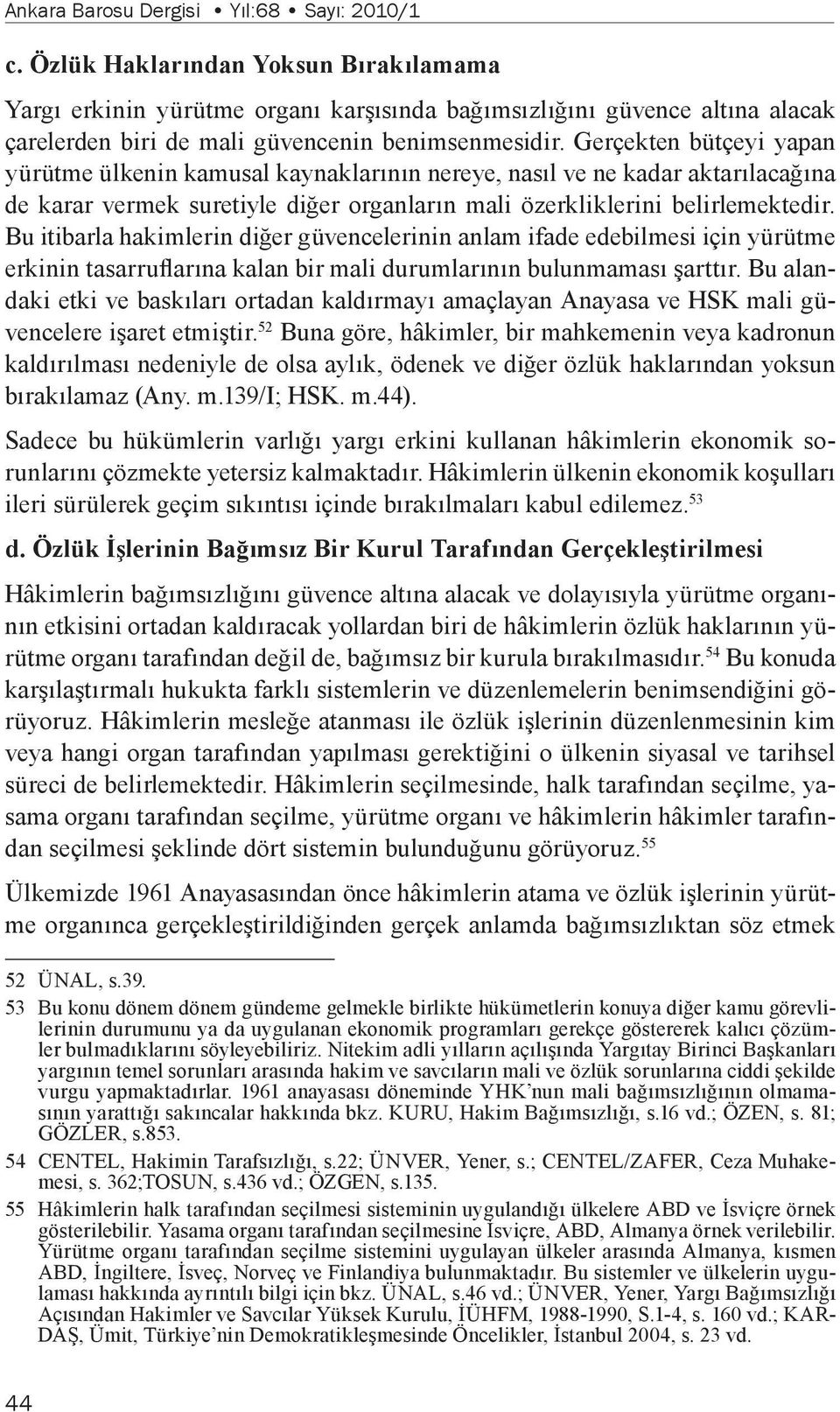 Gerçekten bütçeyi yapan yürütme ülkenin kamusal kaynaklarının nereye, nasıl ve ne kadar aktarılacağına de karar vermek suretiyle diğer organların mali özerkliklerini belirlemektedir.