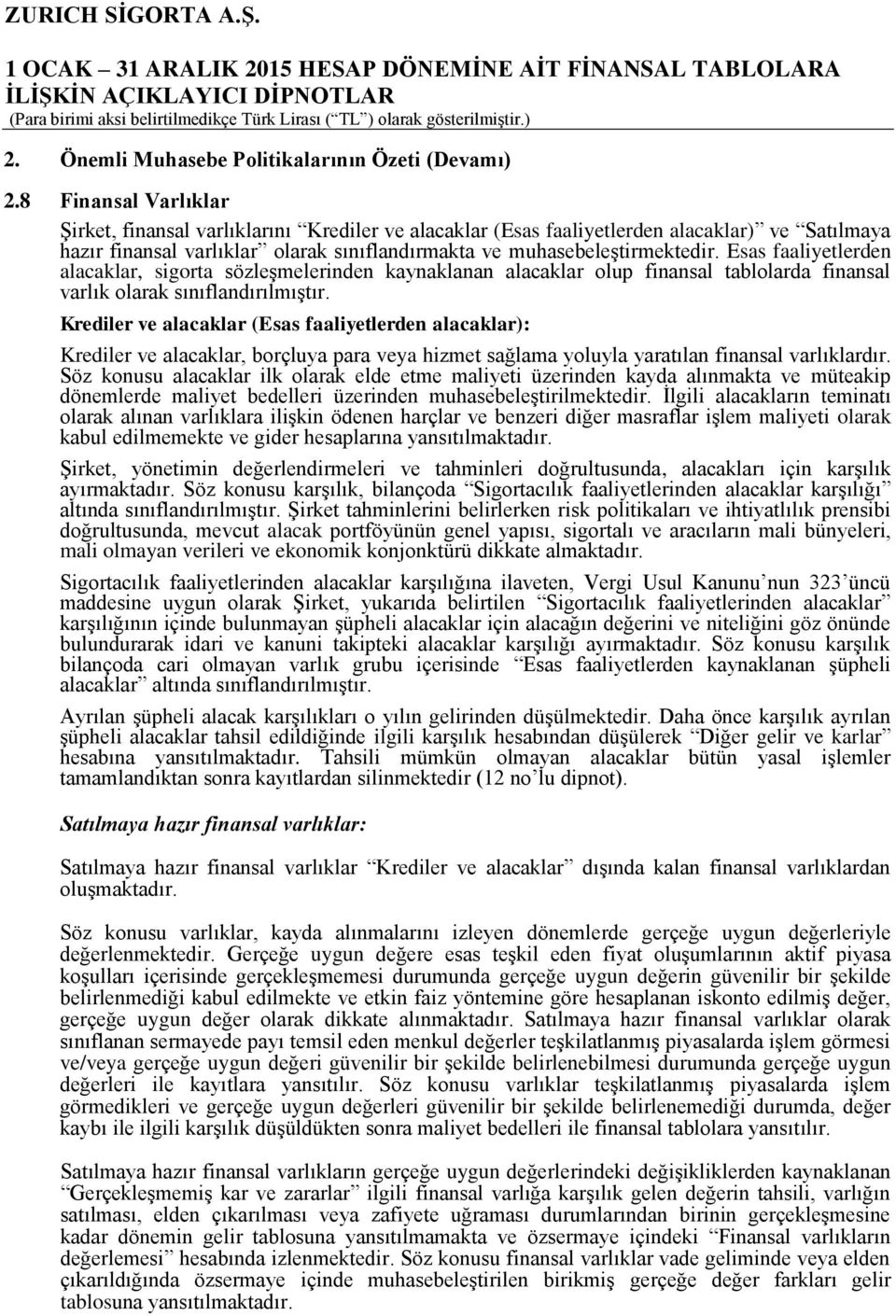 Esas faaliyetlerden alacaklar, sigorta sözleşmelerinden kaynaklanan alacaklar olup finansal tablolarda finansal varlık olarak sınıflandırılmıştır.