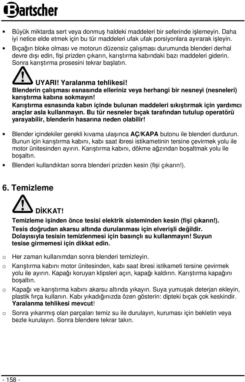 Sonra karıştırma prosesini tekrar başlatın. UYARI! Yaralanma tehlikesi! Blenderin çalışması esnasında elleriniz veya herhangi bir nesneyi (nesneleri) karıştırma kabına sokmayın!