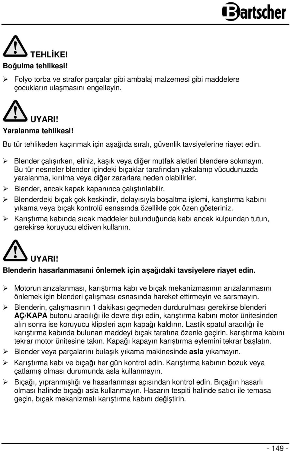 Bu tür nesneler blender içindeki bıçaklar tarafından yakalanıp vücudunuzda yaralanma, kırılma veya diğer zararlara neden olabilirler. Blender, ancak kapak kapanınca çalıştırılabilir.