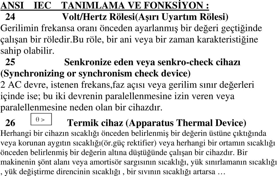 25 Senkronize eden veya senkro-check cihazı (Synchronizing or synchronism check device) 2 AC devre, istenen frekans,faz açısı veya gerilim sınır değerleri içinde ise; bu iki devrenin paralellenmesine