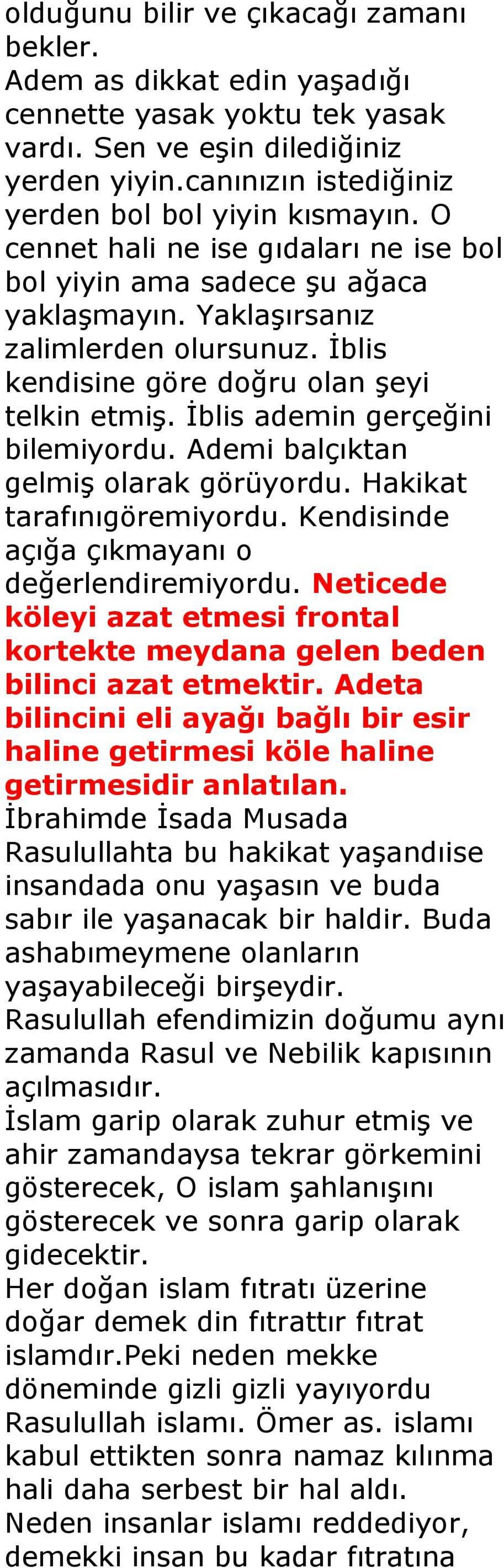 İblis ademin gerçeğini bilemiyordu. Ademi balçıktan gelmiş olarak görüyordu. Hakikat tarafınıgöremiyordu. Kendisinde açığa çıkmayanı o değerlendiremiyordu.