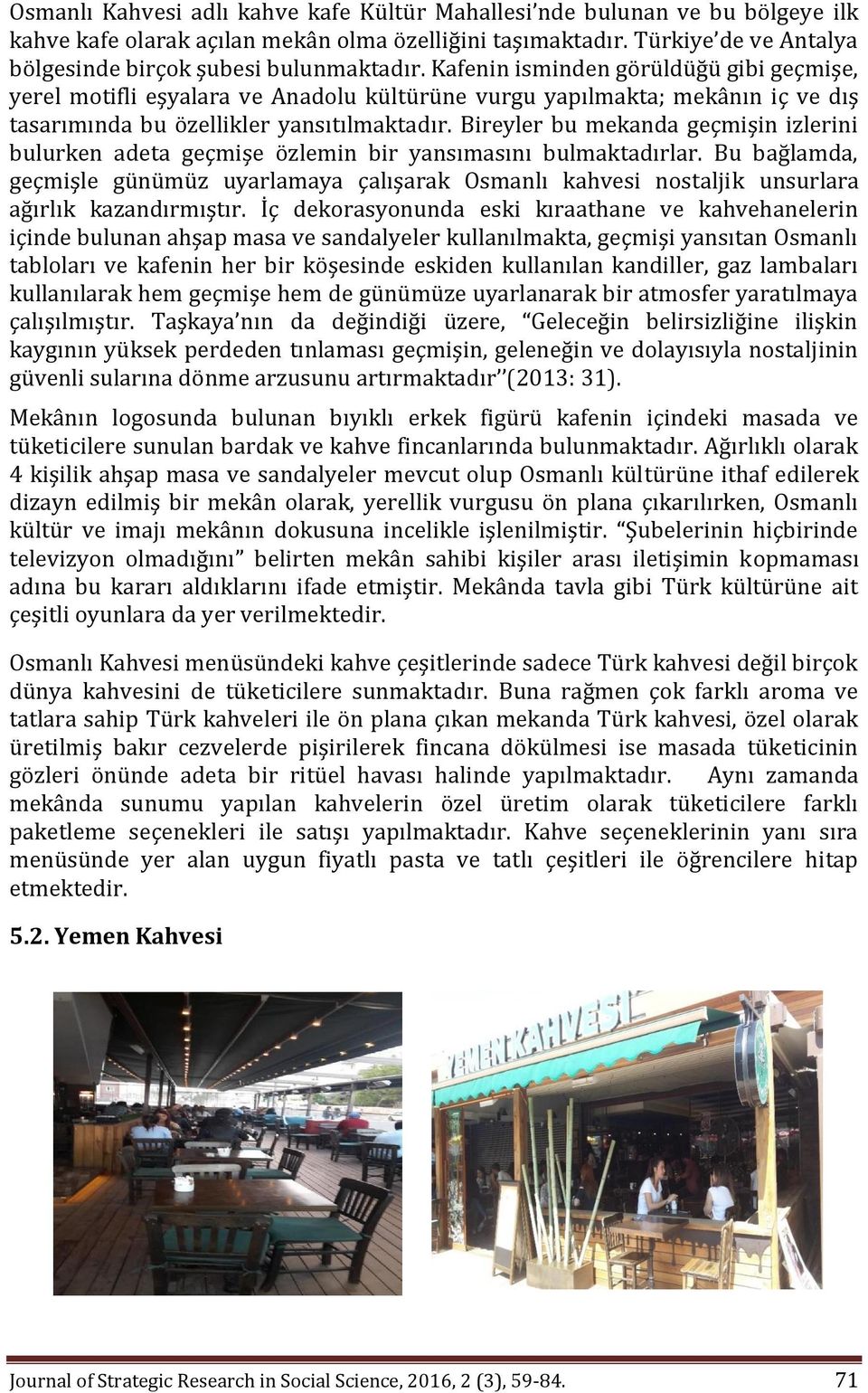 Kafenin isminden görüldüğü gibi geçmişe, yerel motifli eşyalara ve Anadolu kültürüne vurgu yapılmakta; mekânın iç ve dış tasarımında bu özellikler yansıtılmaktadır.