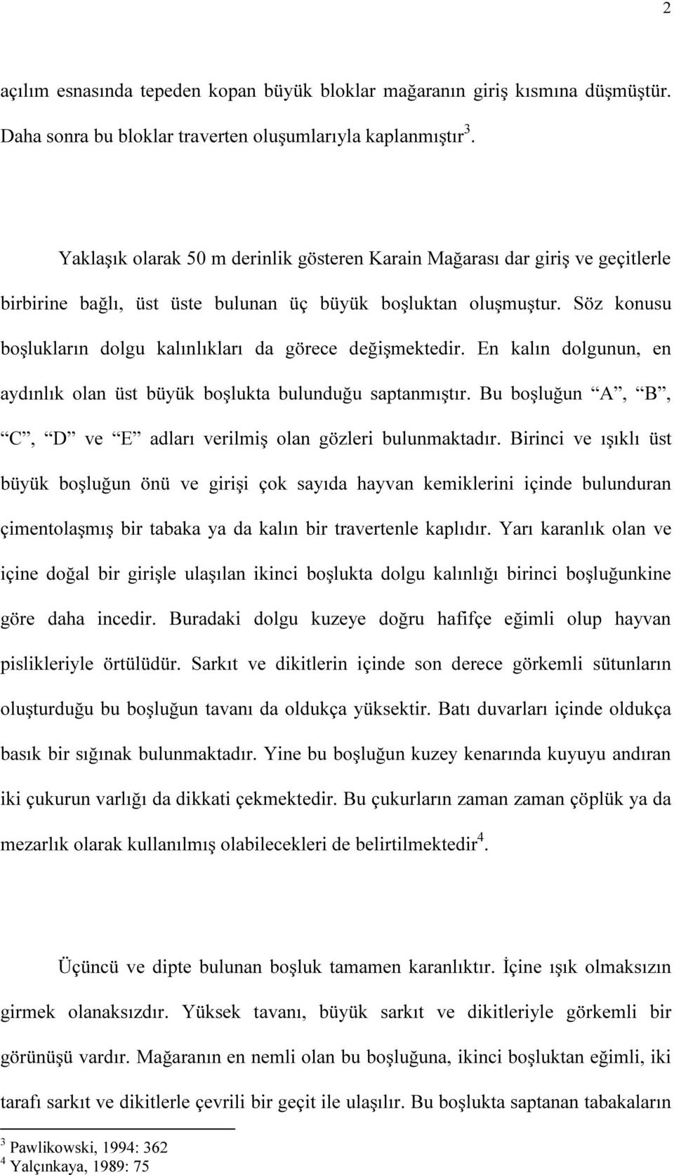 Söz konusu boşlukların dolgu kalınlıkları da görece değişmektedir. En kalın dolgunun, en aydınlık olan üst büyük boşlukta bulunduğu saptanmıştır.