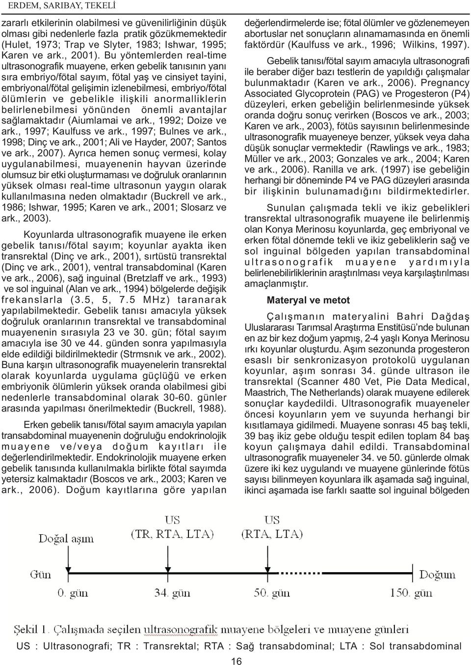 Bu yöntemlerden real-time ultrasonografik muayene, erken gebelik tanýsýnýn yaný sýra embriyo/fötal sayým, fötal yaþ ve cinsiyet tayini, embriyonal/fötal geliþimin izlenebilmesi, embriyo/fötal