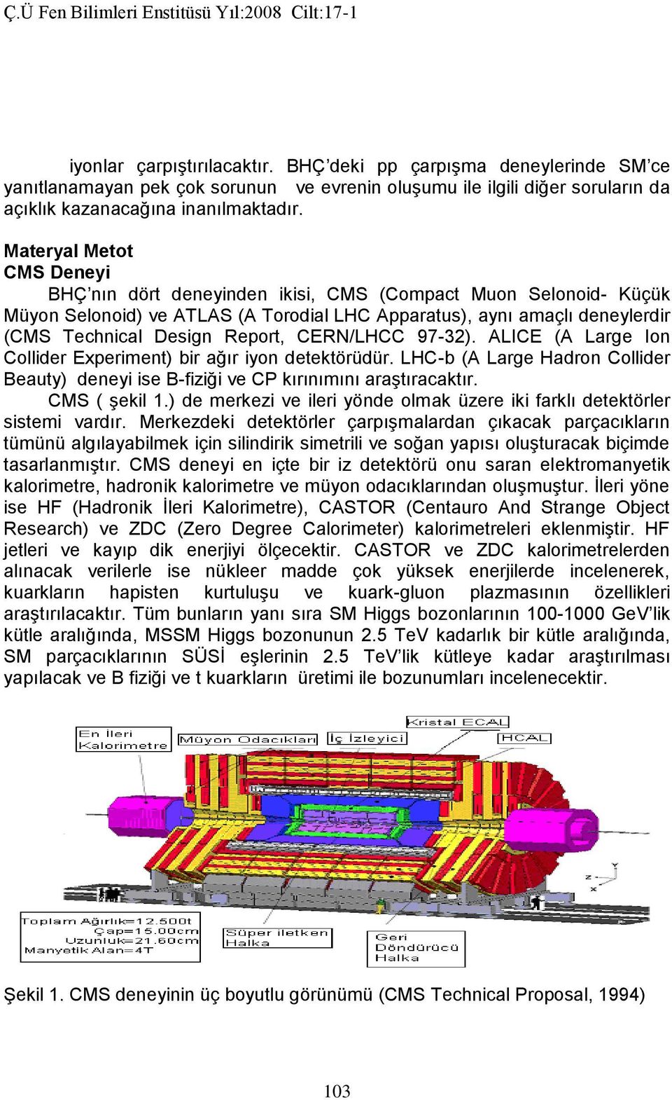 Materyal Metot CMS Deneyi BHÇ nın dört deneyinden ikisi, CMS (Compact Muon Selonoid- Küçük Müyon Selonoid) ve ATLAS (A Torodial LHC Apparatus), aynı amaçlı deneylerdir (CMS Technical Design Report,