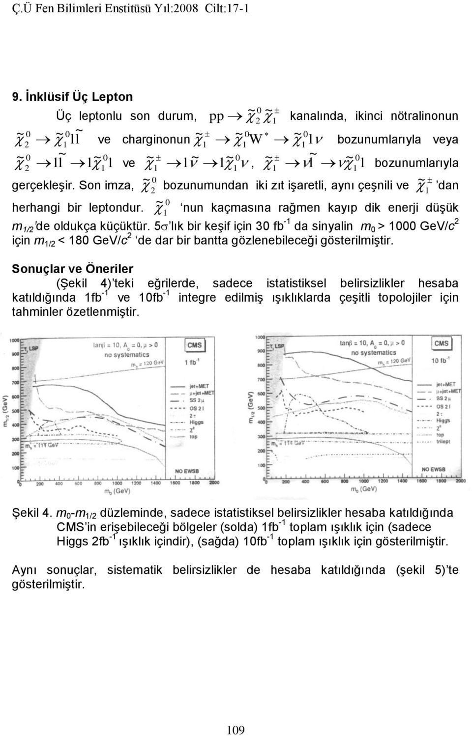 Son imza, ~ bozunumundan iki zıt işaretli, aynı çeşnili ve ~ dan herhangi bir leptondur. ~ nun kaçmasına rağmen kayıp dik enerji düşük m / de oldukça küçüktür.