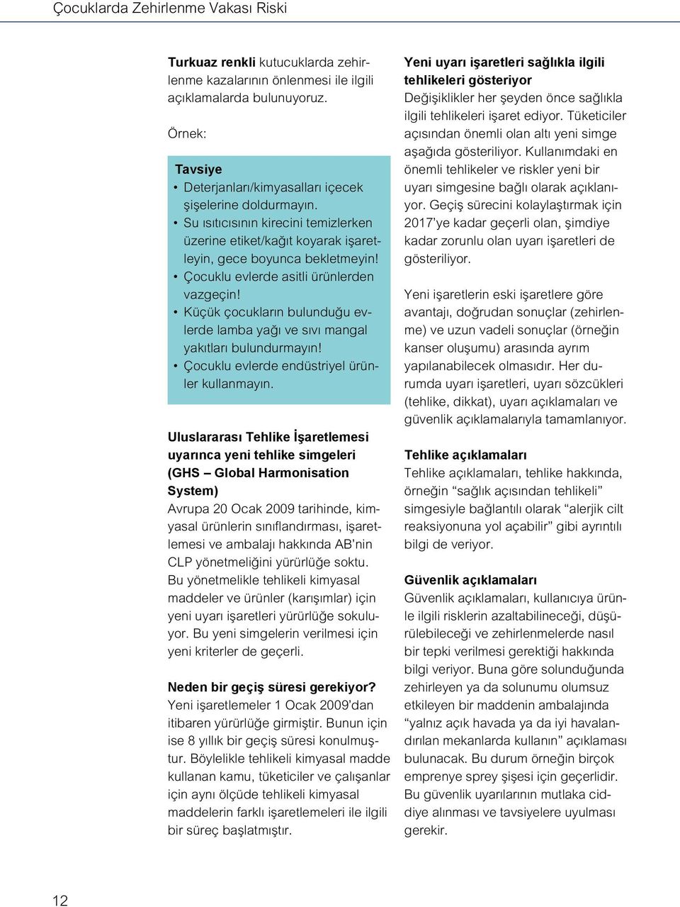 Çocuklu evlerde asitli ürünlerden vazgeçin! Küçük çocukların bulunduğu evlerde lamba yağı ve sıvı mangal yakıtları bulundurmayın! Çocuklu evlerde endüstriyel ürünler kullanmayın.