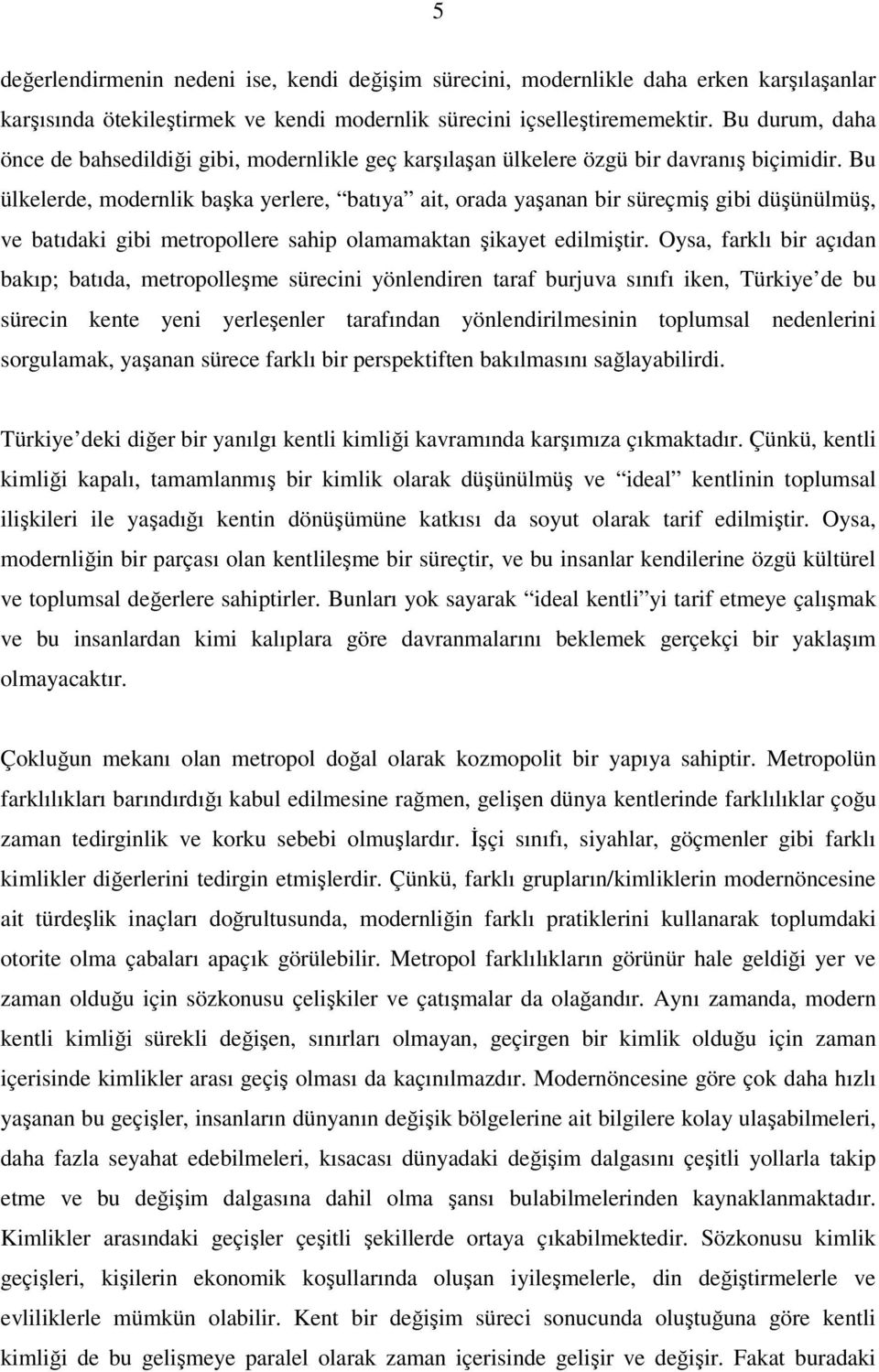 Bu ülkelerde, modernlik başka yerlere, batıya ait, orada yaşanan bir süreçmiş gibi düşünülmüş, ve batıdaki gibi metropollere sahip olamamaktan şikayet edilmiştir.