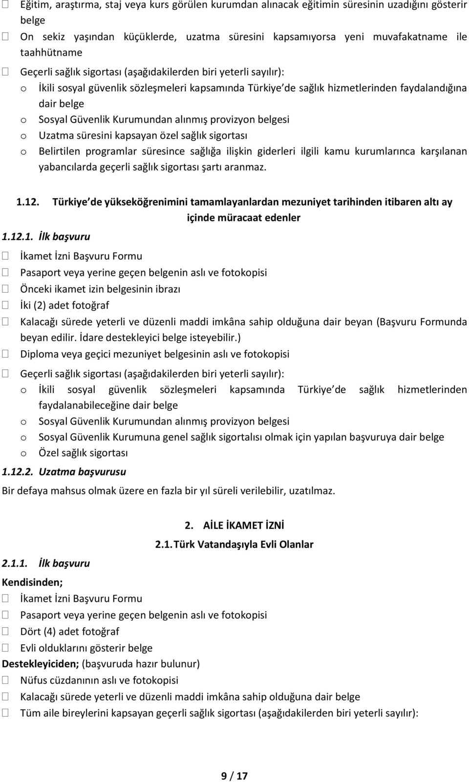 12. Türkiye de yükseköğrenimini tamamlayanlardan mezuniyet tarihinden itibaren altı ay içinde müracaat edenler 1.12.1. İlk başvuru Diploma veya geçici mezuniyet belgesinin aslı ve fotokopisi o Sosyal Güvenlik Kurumuna genel sağlık sigortalısı olmak için yapılan başvuruya 1.