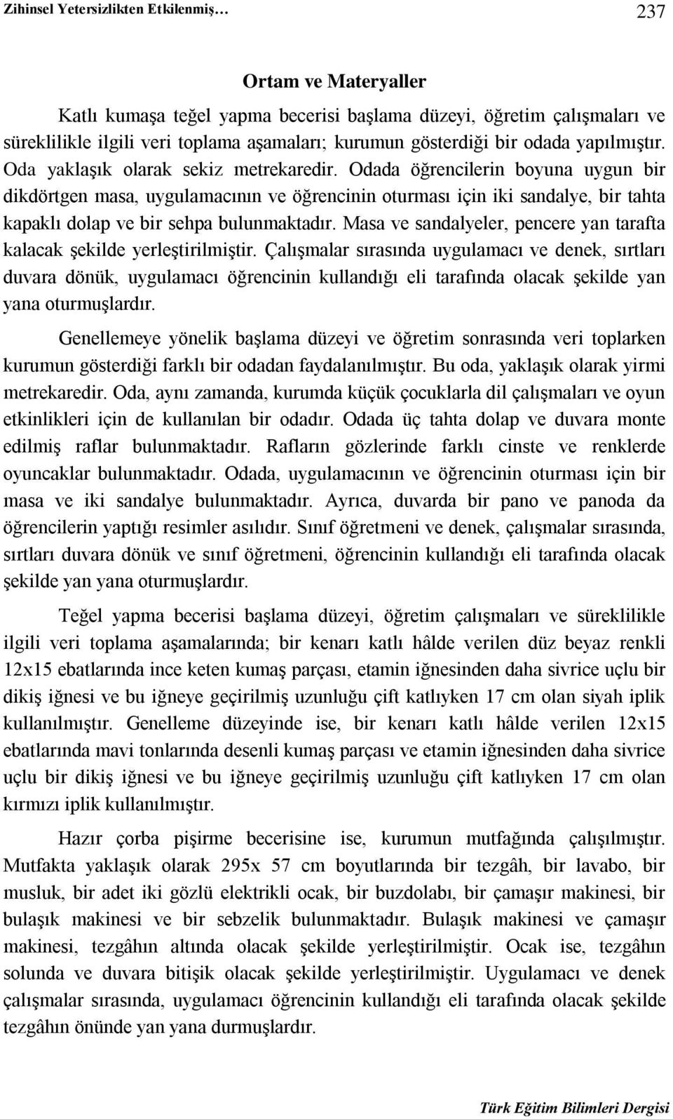 Odada öğrencilerin boyuna uygun bir dikdörtgen masa, uygulamacının ve öğrencinin oturması için iki sandalye, bir tahta kapaklı dolap ve bir sehpa bulunmaktadır.