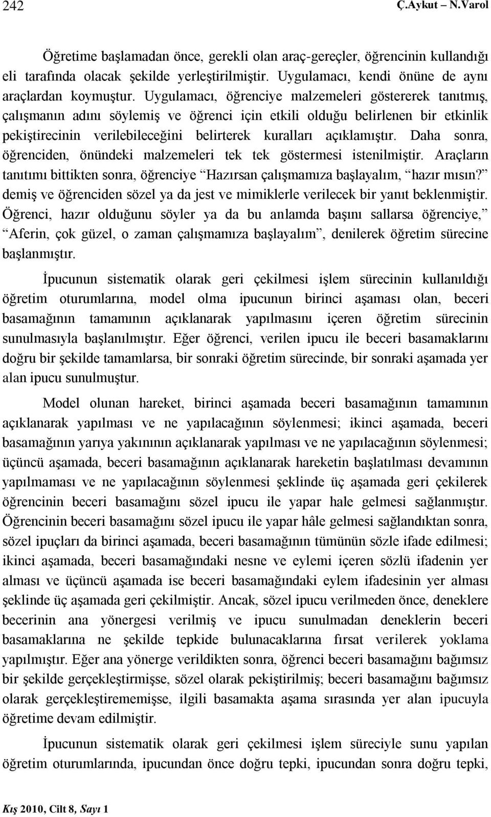 açıklamıştır. Daha sonra, öğrenciden, önündeki malzemeleri tek tek göstermesi istenilmiştir. Araçların tanıtımı bittikten sonra, öğrenciye Hazırsan çalışmamıza başlayalım, hazır mısın?