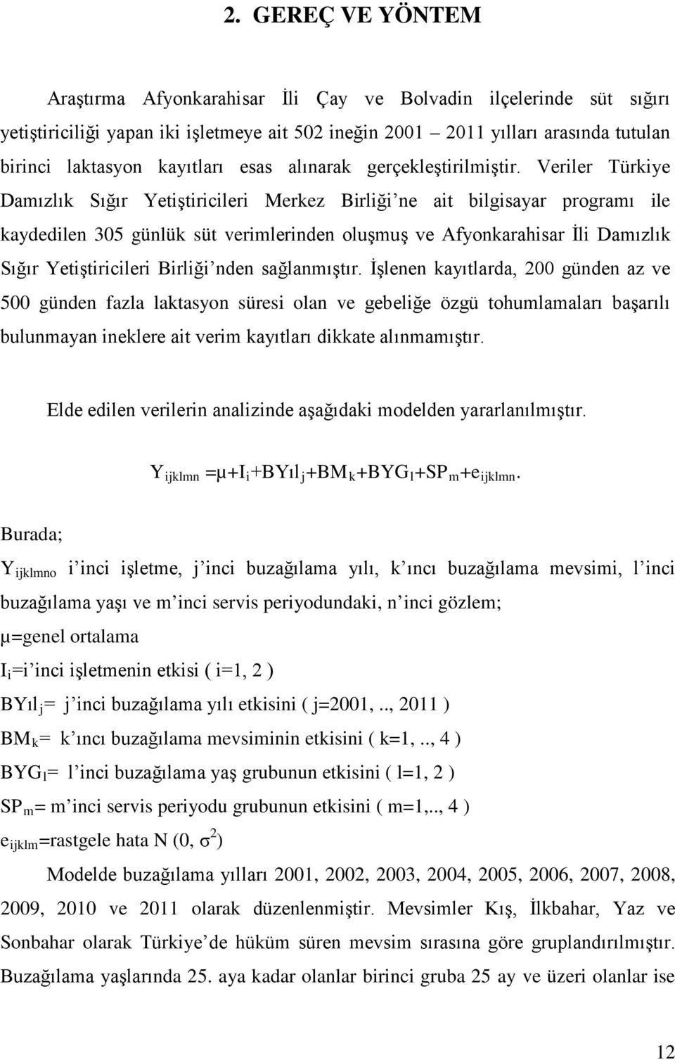 Veriler Türkiye Damızlık Sığır Yetiştiricileri Merkez Birliği ne ait bilgisayar programı ile kaydedilen 305 günlük süt verimlerinden oluşmuş ve Afyonkarahisar İli Damızlık Sığır Yetiştiricileri