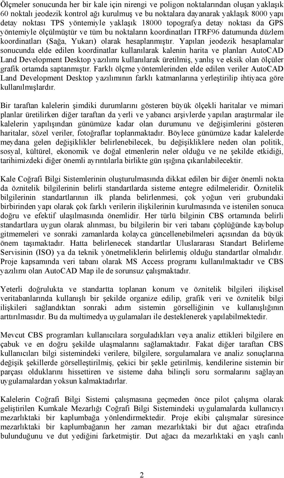 Yapılan jeodezik hesaplamalar sonucunda elde edilen koordinatlar kullanılarak kalenin harita ve planları AutoCAD Land Development Desktop yazılımı kullanılarak üretilmiş, yanlış ve eksik olan ölçüler